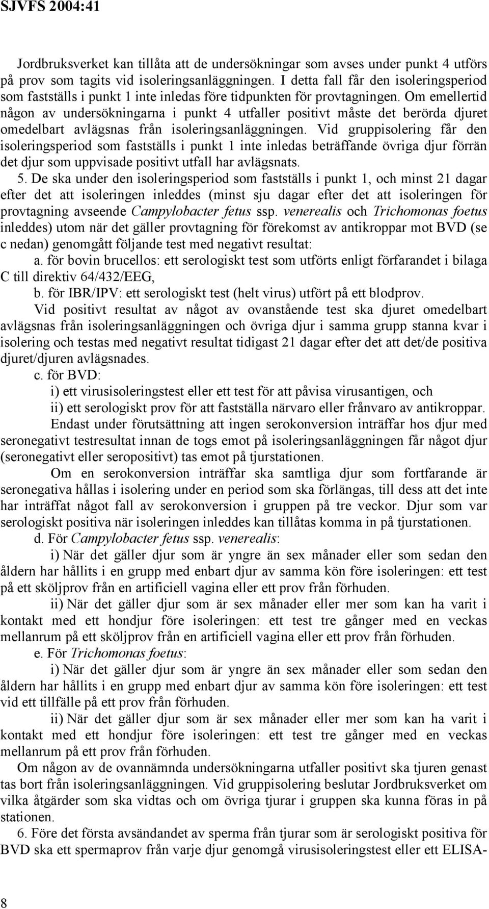 Om emellertid någon av undersökningarna i punkt 4 utfaller positivt måste det berörda djuret omedelbart avlägsnas från isoleringsanläggningen.