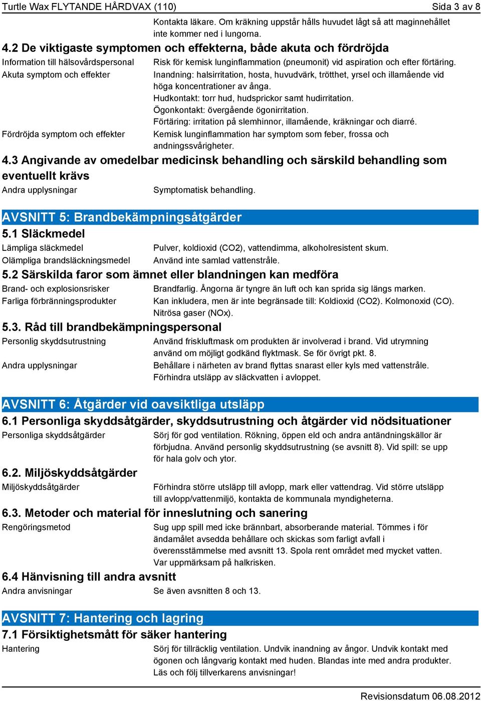 Akuta symptom och effekter Fördröjda symptom och effekter Inandning: halsirritation, hosta, huvudvärk, trötthet, yrsel och illamående vid höga koncentrationer av ånga.
