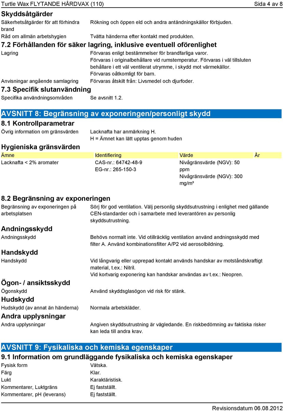 3 Specifik slutanvändning Specifika användningsområden Se avsnitt 1.2. Förvaras enligt bestämmelser för brandfarliga varor. Förvaras i originalbehållare vid rumstemperatur.