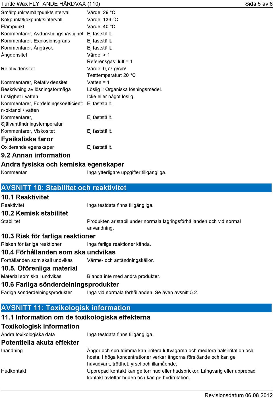 Beskrivning av lösningsförmåga Löslig i: Organiska lösningsmedel. Löslighet i vatten Icke eller något löslig.