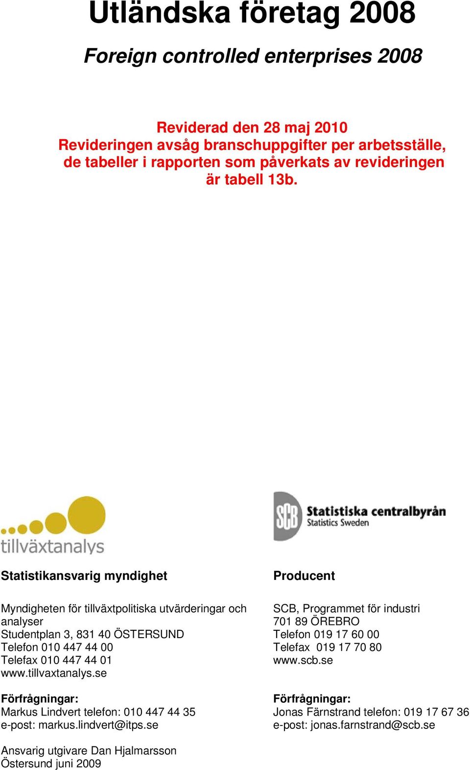 Statistikansvarig myndighet Myndigheten för tillväxtpolitiska utvärderingar och analyser Studentplan 3, 831 40 ÖSTERSUND Telefon 010 447 44 00 Telefax 010 447 44 01 www.