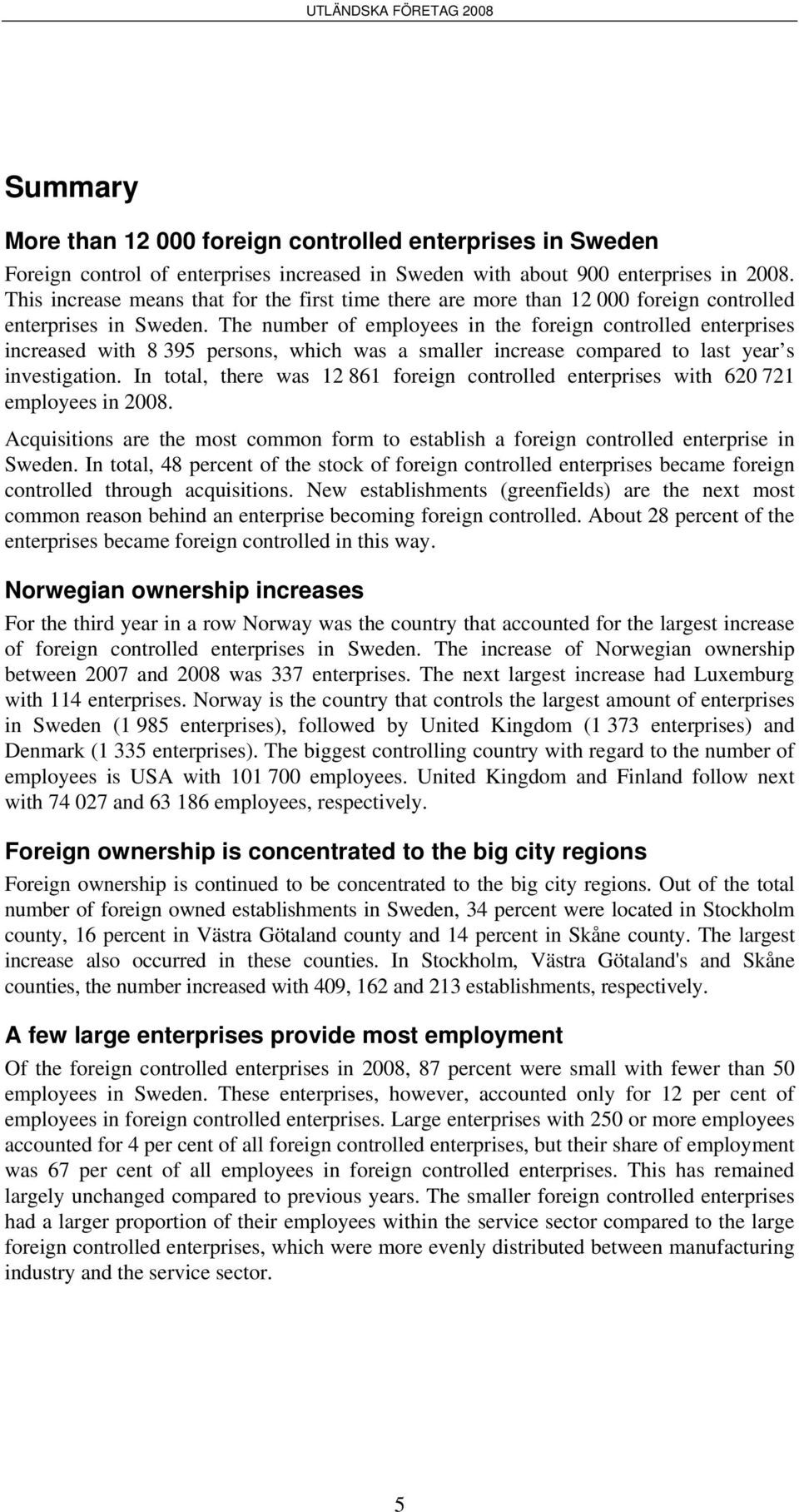 The number of employees in the foreign controlled enterprises increased with 8 395 persons, which was a smaller increase compared to last year s investigation.