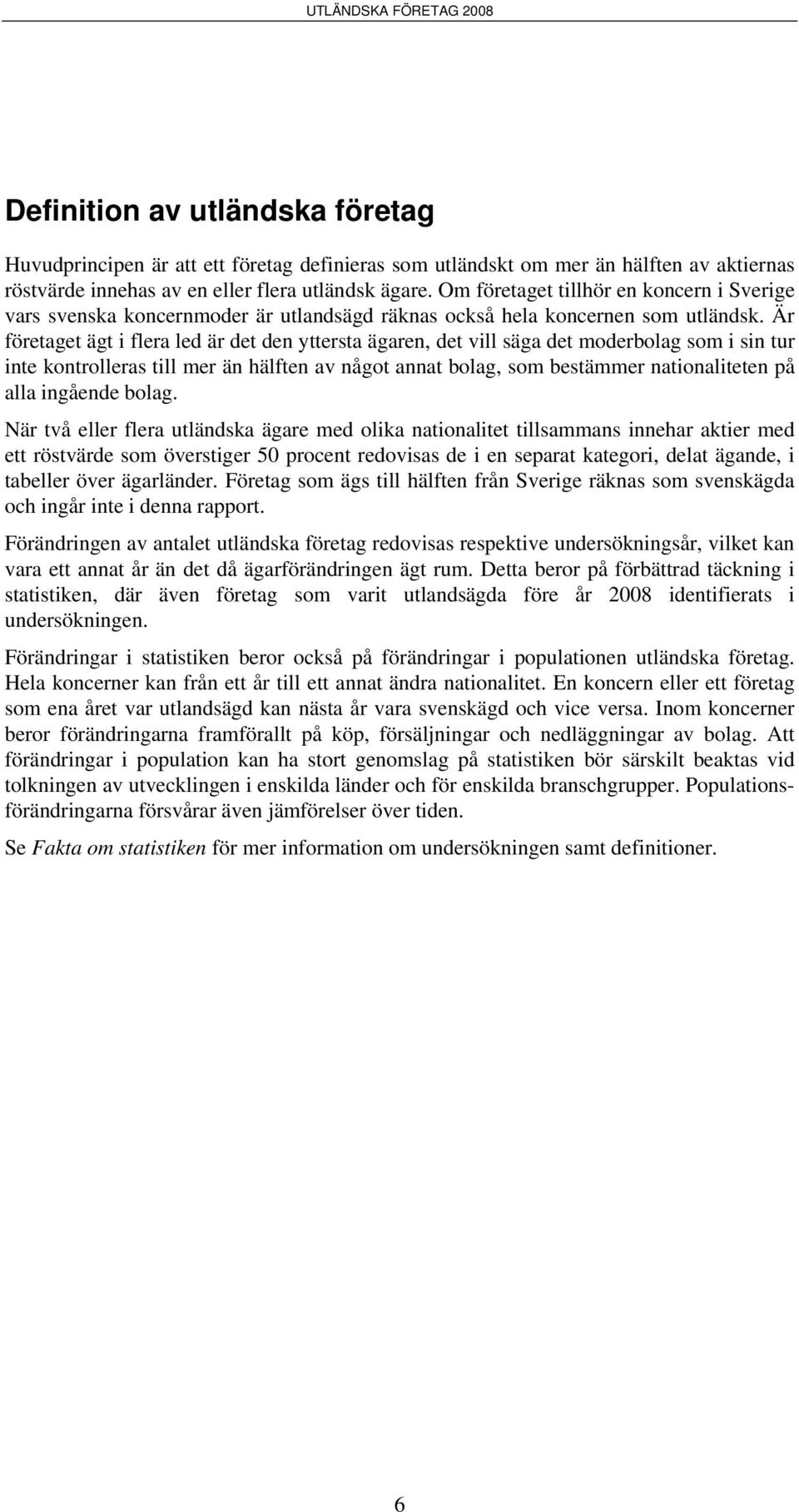 Är företaget ägt i flera led är det den yttersta ägaren, det vill säga det moderbolag som i sin tur inte kontrolleras till mer än hälften av något annat bolag, som bestämmer nationaliteten på alla