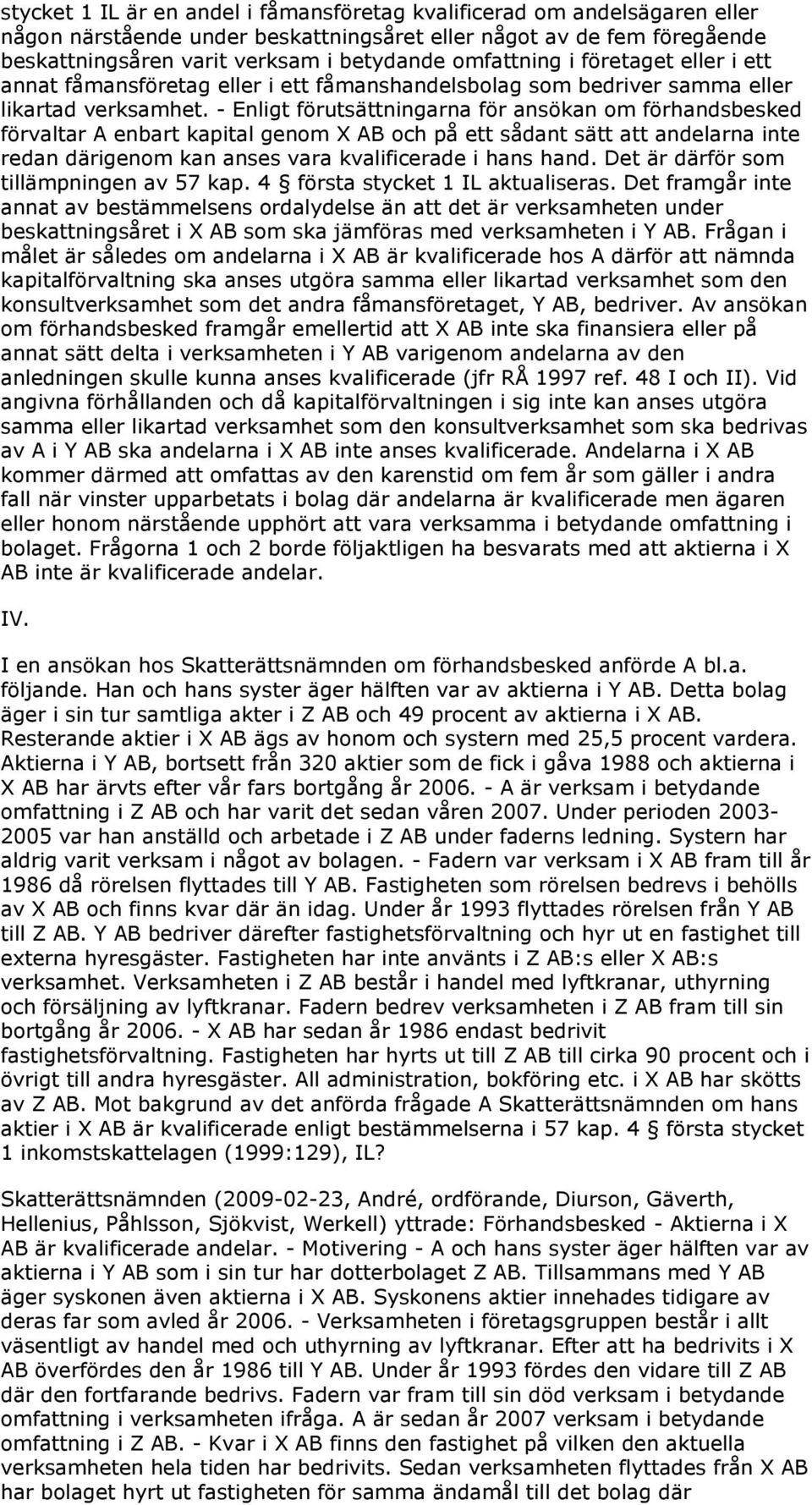 - Enligt förutsättningarna för ansökan om förhandsbesked förvaltar A enbart kapital genom X AB och på ett sådant sätt att andelarna inte redan därigenom kan anses vara kvalificerade i hans hand.