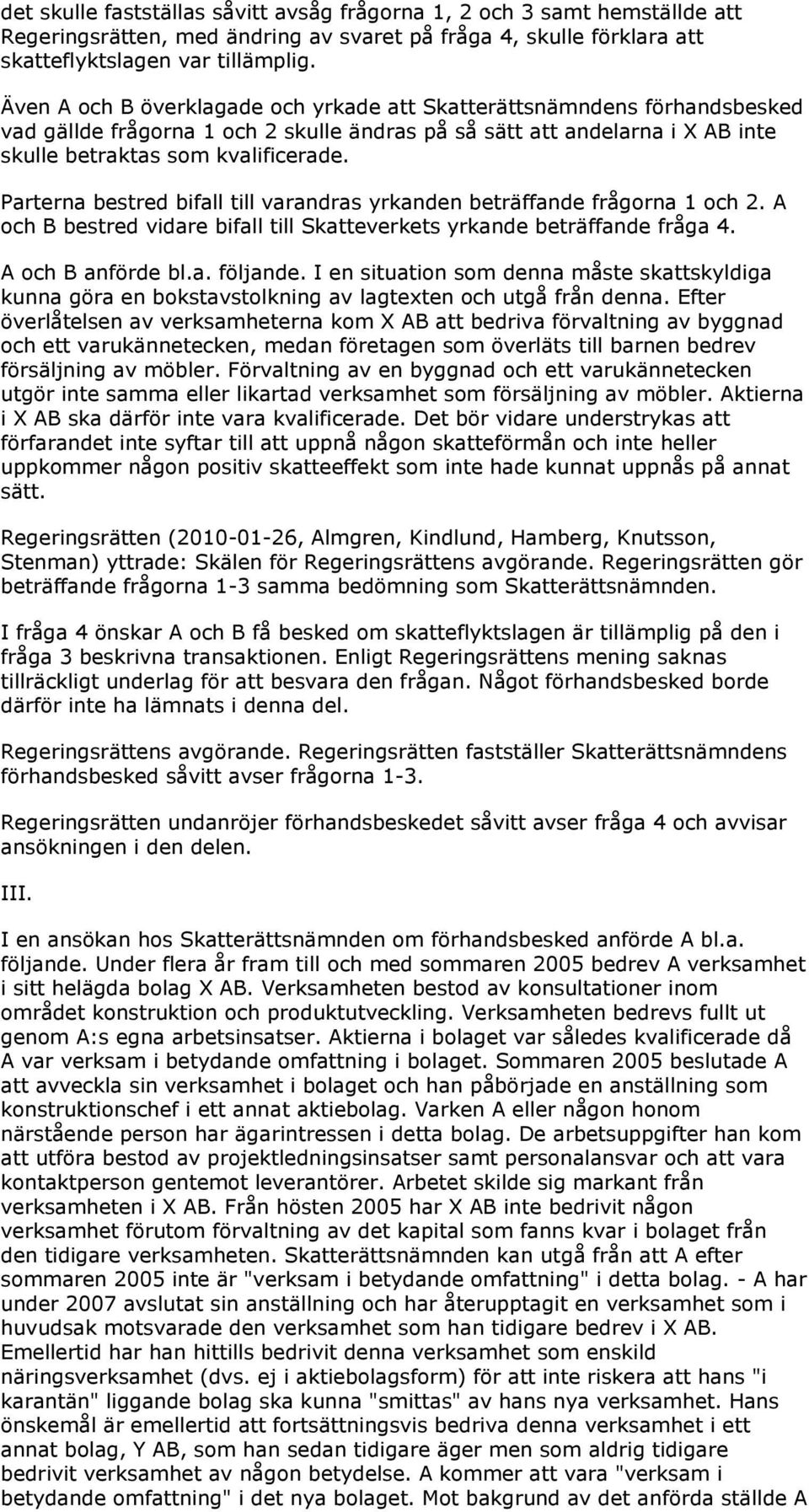 Parterna bestred bifall till varandras yrkanden beträffande frågorna 1 och 2. A och B bestred vidare bifall till Skatteverkets yrkande beträffande fråga 4. A och B anförde bl.a. följande.