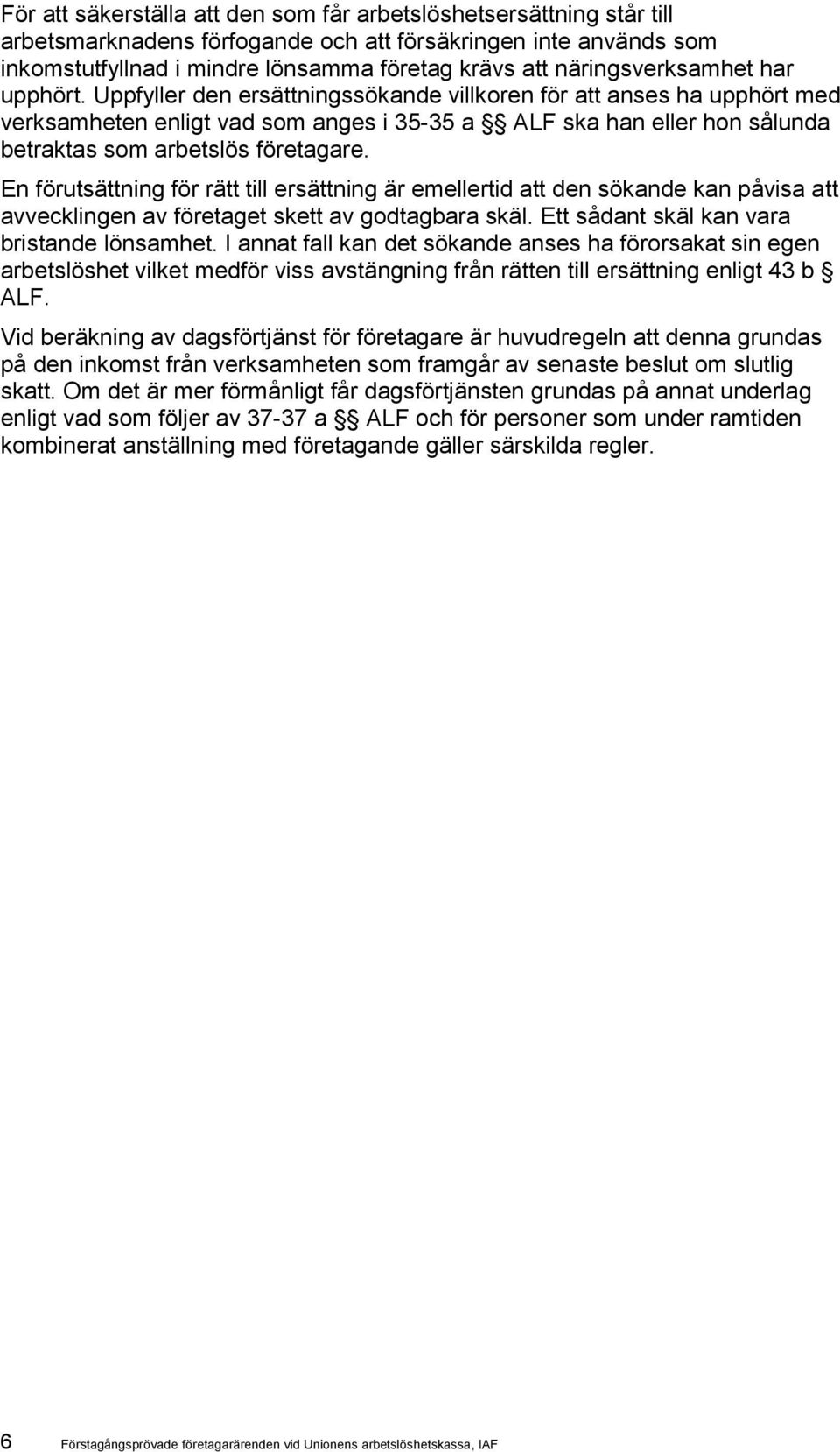 Uppfyller den ersättningssökande villkoren för att anses ha upphört med verksamheten enligt vad som anges i 35-35 a ALF ska han eller hon sålunda betraktas som arbetslös företagare.