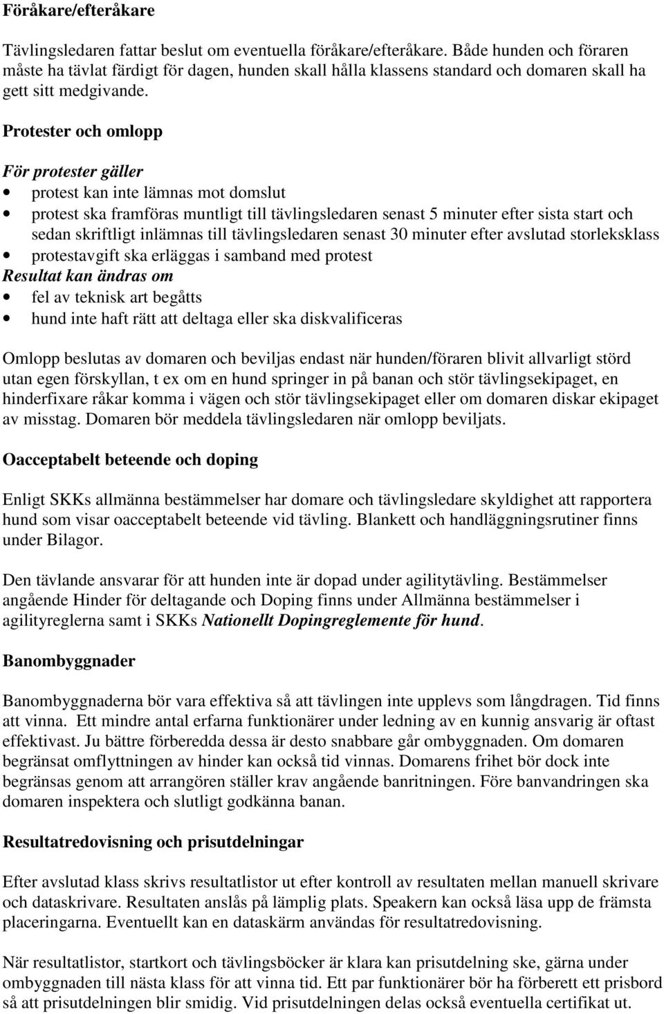 Protester och omlopp För protester gäller protest kan inte lämnas mot domslut protest ska framföras muntligt till tävlingsledaren senast 5 minuter efter sista start och sedan skriftligt inlämnas till