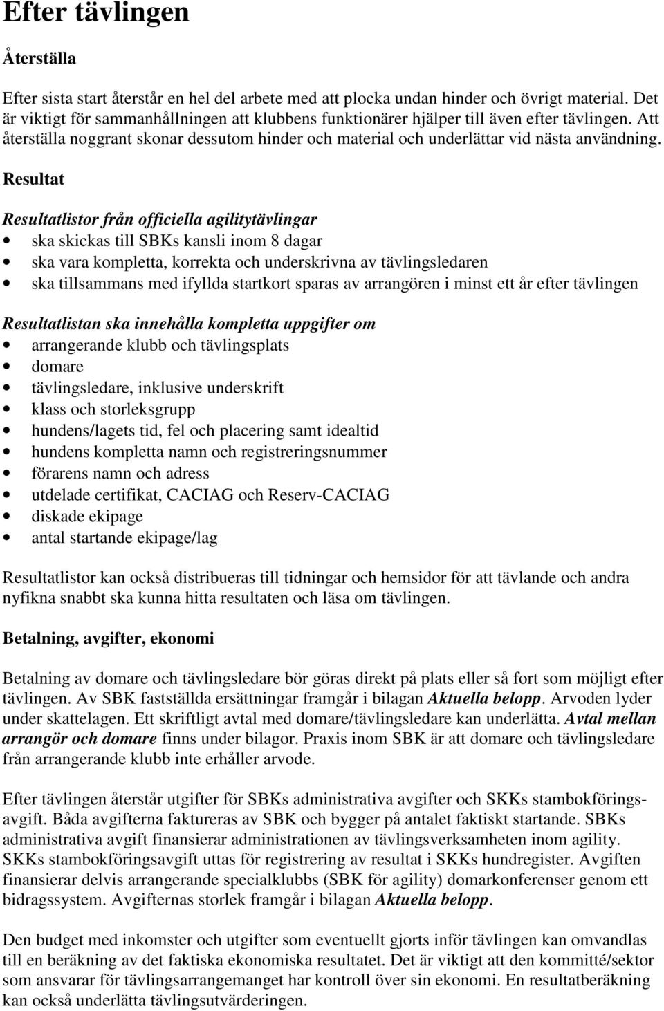 Resultat Resultatlistor från officiella agilitytävlingar ska skickas till SBKs kansli inom 8 dagar ska vara kompletta, korrekta och underskrivna av tävlingsledaren ska tillsammans med ifyllda