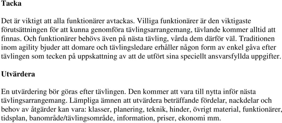 Traditionen inom agility bjuder att domare och tävlingsledare erhåller någon form av enkel gåva efter tävlingen som tecken på uppskattning av att de utfört sina speciellt ansvarsfyllda uppgifter.