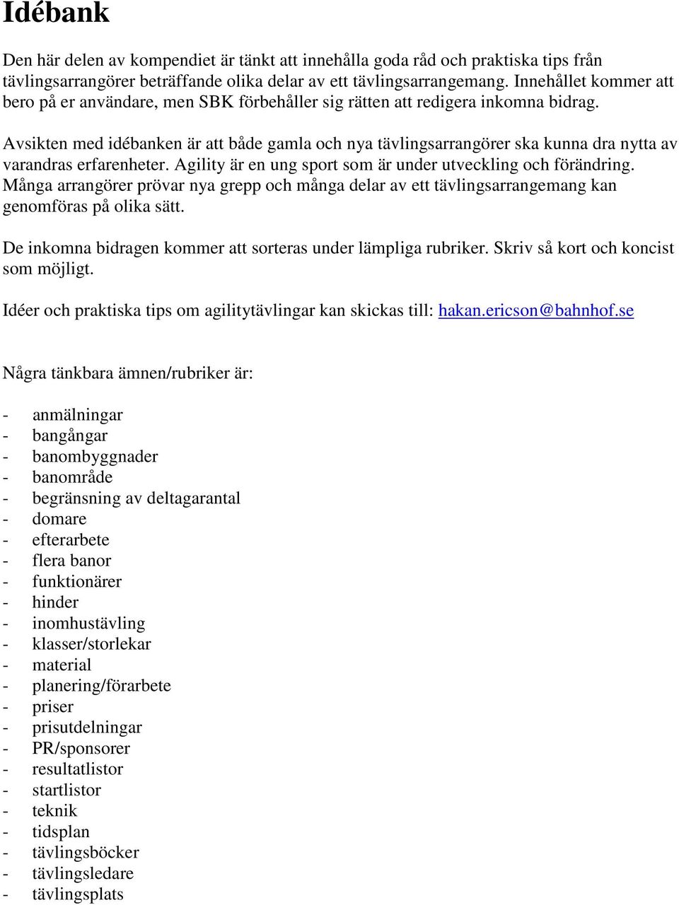 Avsikten med idébanken är att både gamla och nya tävlingsarrangörer ska kunna dra nytta av varandras erfarenheter. Agility är en ung sport som är under utveckling och förändring.