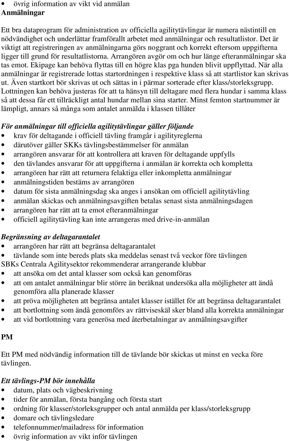 Arrangören avgör om och hur länge efteranmälningar ska tas emot. Ekipage kan behöva flyttas till en högre klas pga hunden blivit uppflyttad.