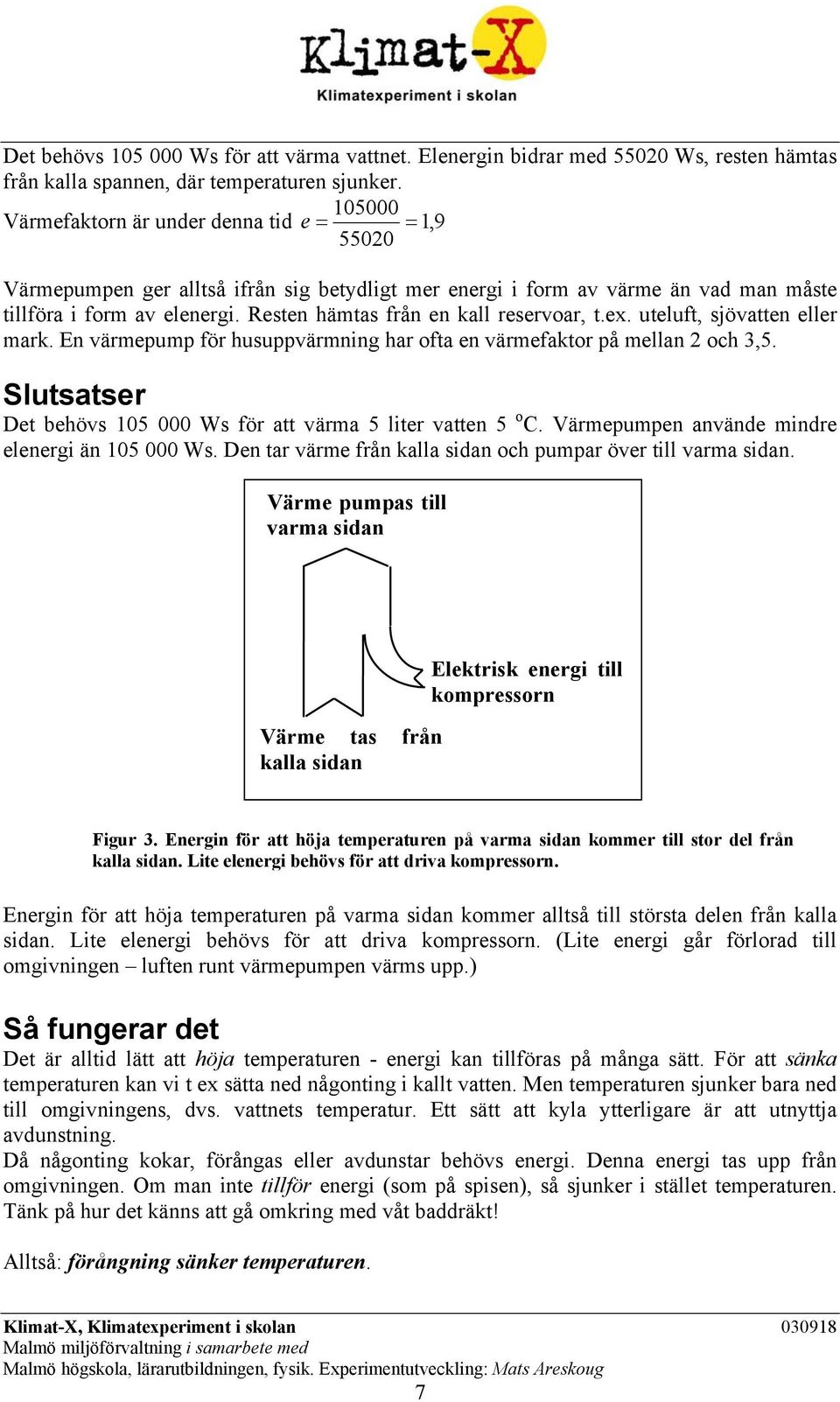 Resten hämtas från en kall reservoar, t.ex. uteluft, sjövatten eller mark. En värmepump för husuppvärmning har ofta en värmefaktor på mellan 2 och 3,5.