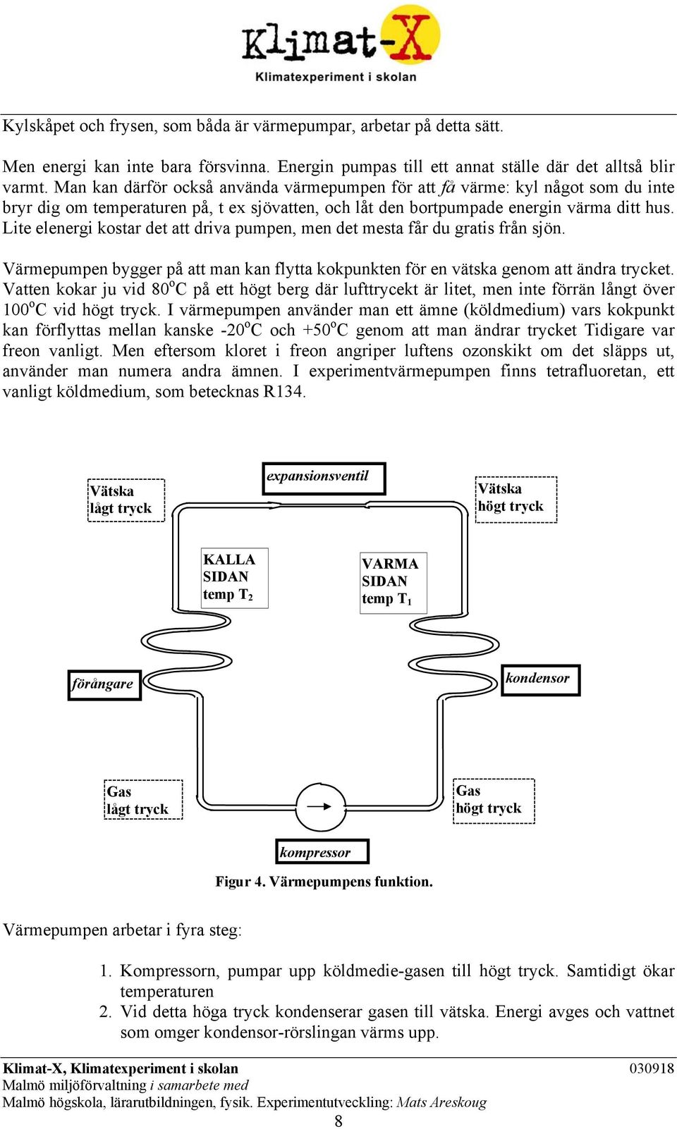 Lite elenergi kostar det att driva pumpen, men det mesta får du gratis från sjön. en bygger på att man kan flytta kokpunkten för en vätska genom att ändra trycket.