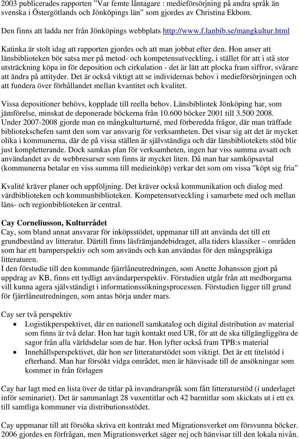 Hon anser att länsbiblioteken bör satsa mer på metod- och kompetensutveckling, i stället för att i stå stor utsträckning köpa in för deposition och cirkulation - det är lätt att plocka fram siffror,