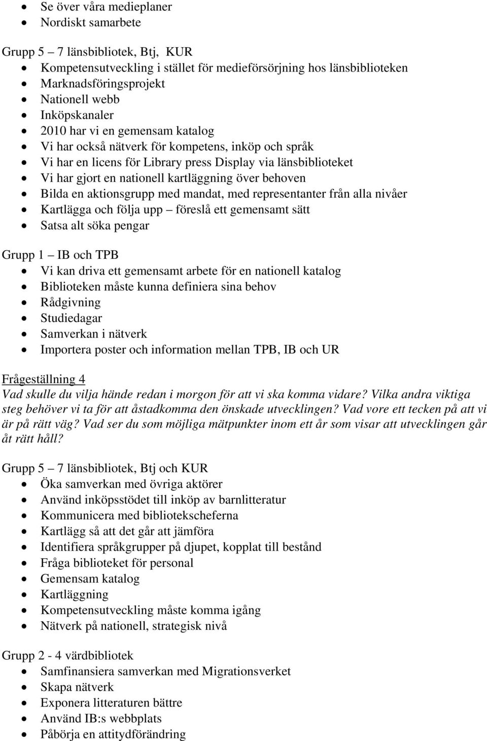 över behoven Bilda en aktionsgrupp med mandat, med representanter från alla nivåer Kartlägga och följa upp föreslå ett gemensamt sätt Satsa alt söka pengar Grupp 1 IB och TPB Vi kan driva ett