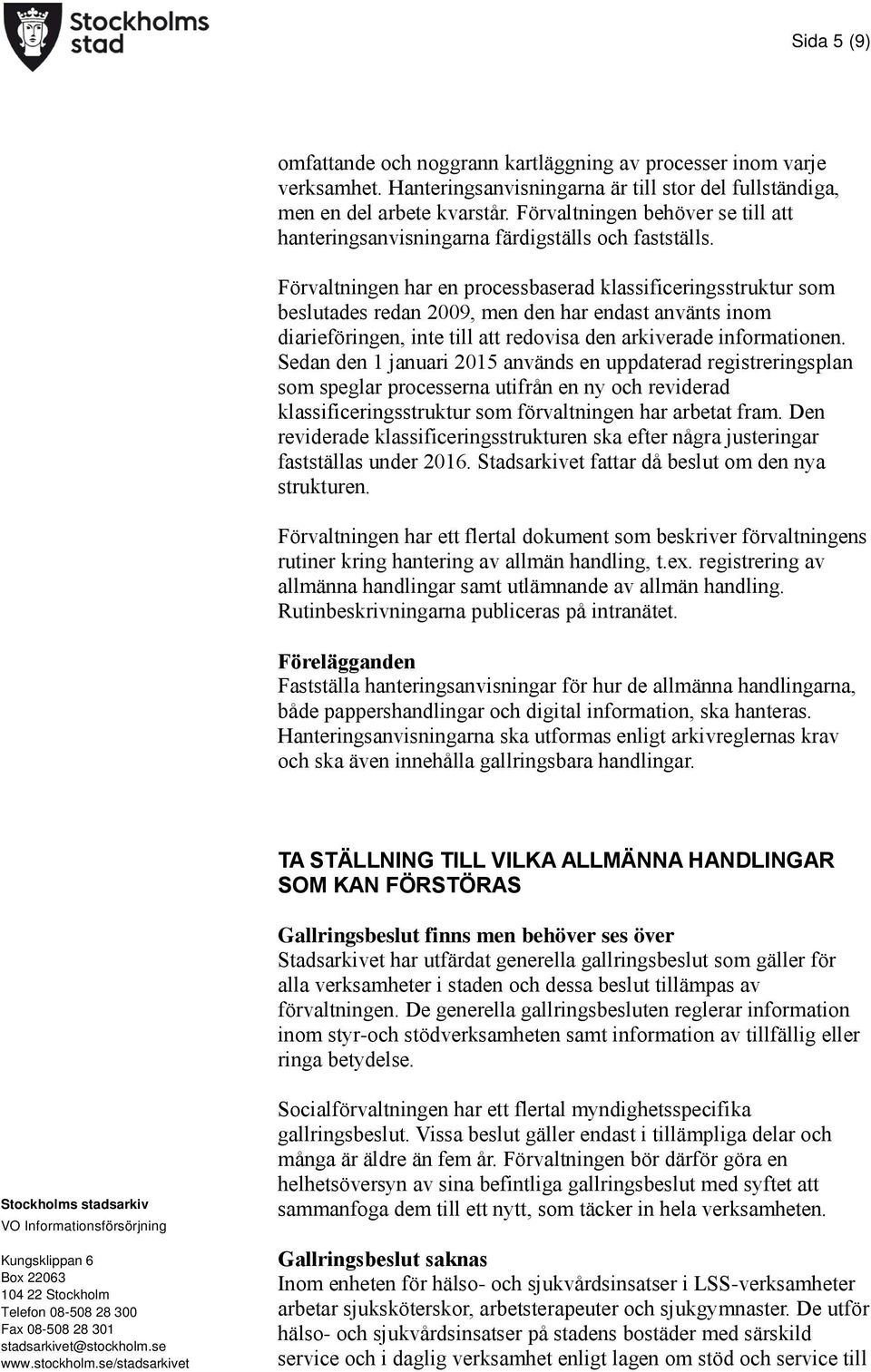 Förvaltningen har en processbaserad klassificeringsstruktur som beslutades redan 2009, men den har endast använts inom diarieföringen, inte till att redovisa den arkiverade informationen.