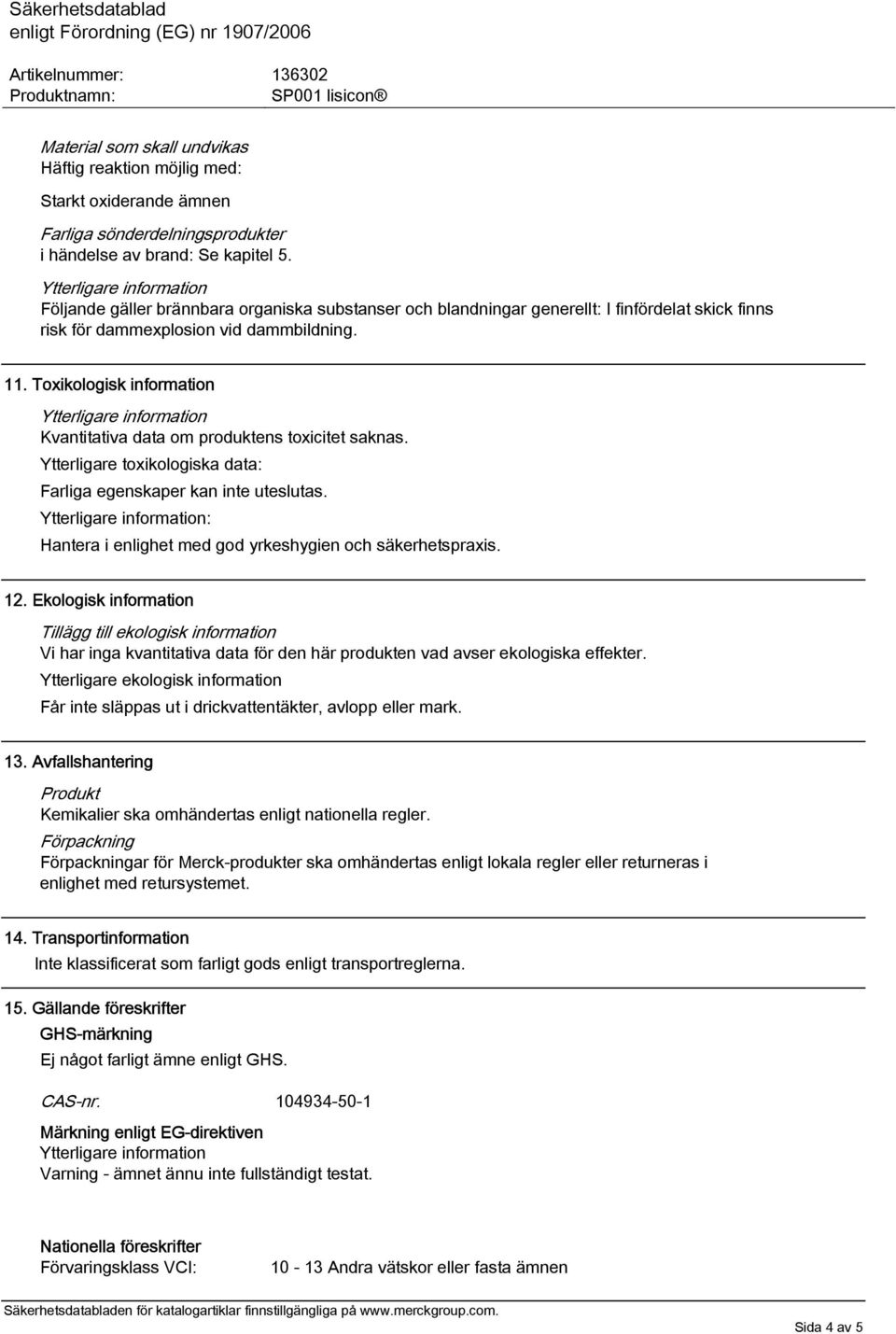Toxikologisk information Kvantitativa data om produktens toxicitet saknas. Ytterligare toxikologiska data: Farliga egenskaper kan inte uteslutas.