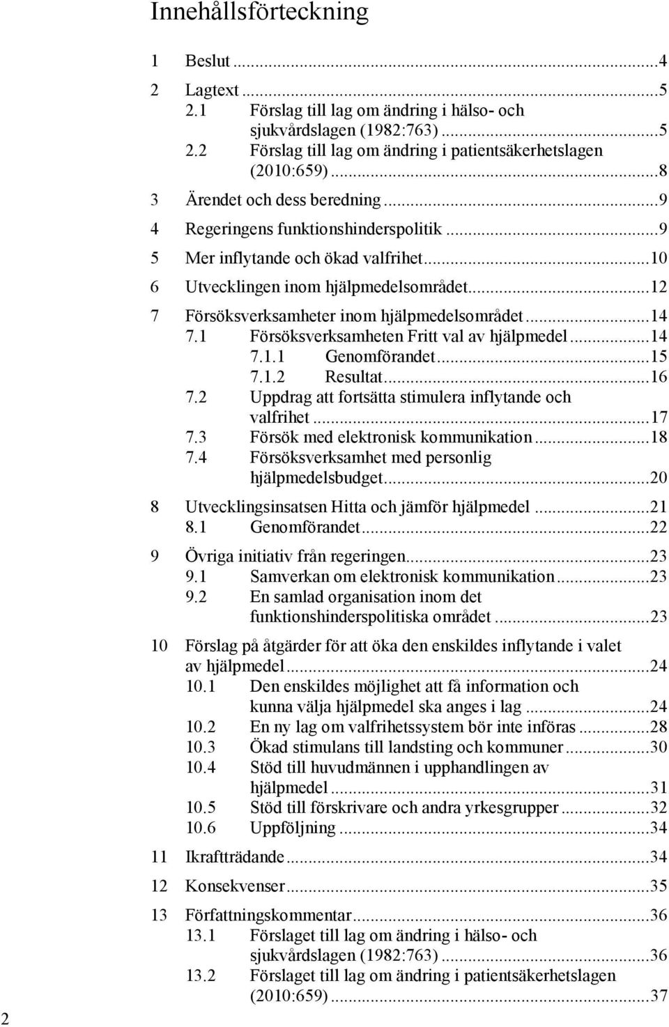.. 12 7 Försöksverksamheter inom hjälpmedelsområdet... 14 7.1 Försöksverksamheten Fritt val av hjälpmedel... 14 7.1.1 Genomförandet... 15 7.1.2 Resultat... 16 7.
