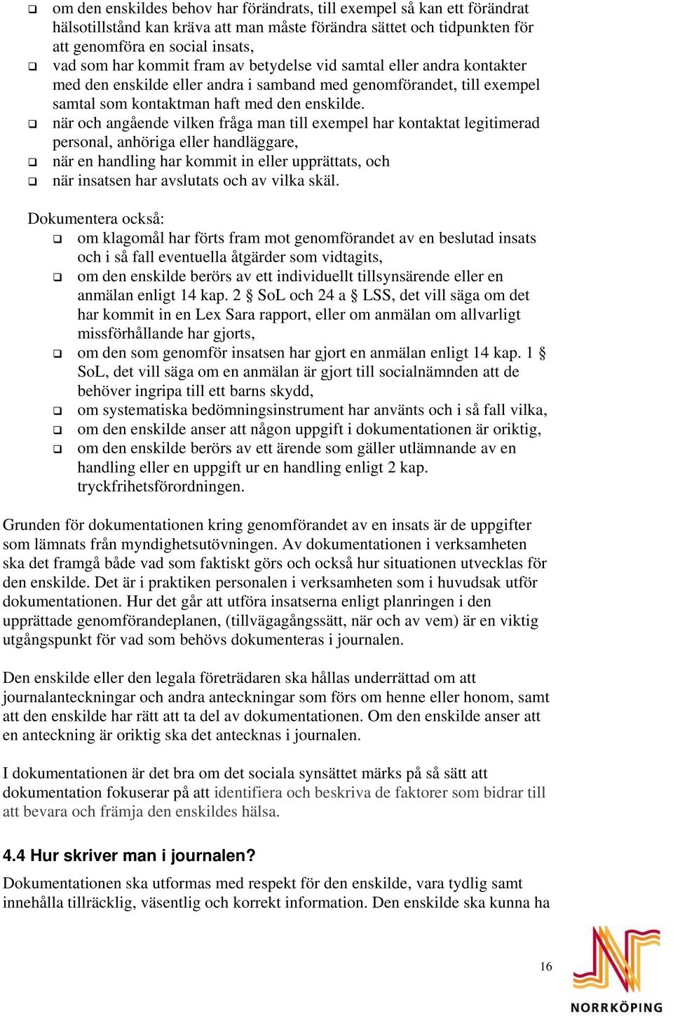 när och angående vilken fråga man till exempel har kontaktat legitimerad personal, anhöriga eller handläggare, när en handling har kommit in eller upprättats, och när insatsen har avslutats och av