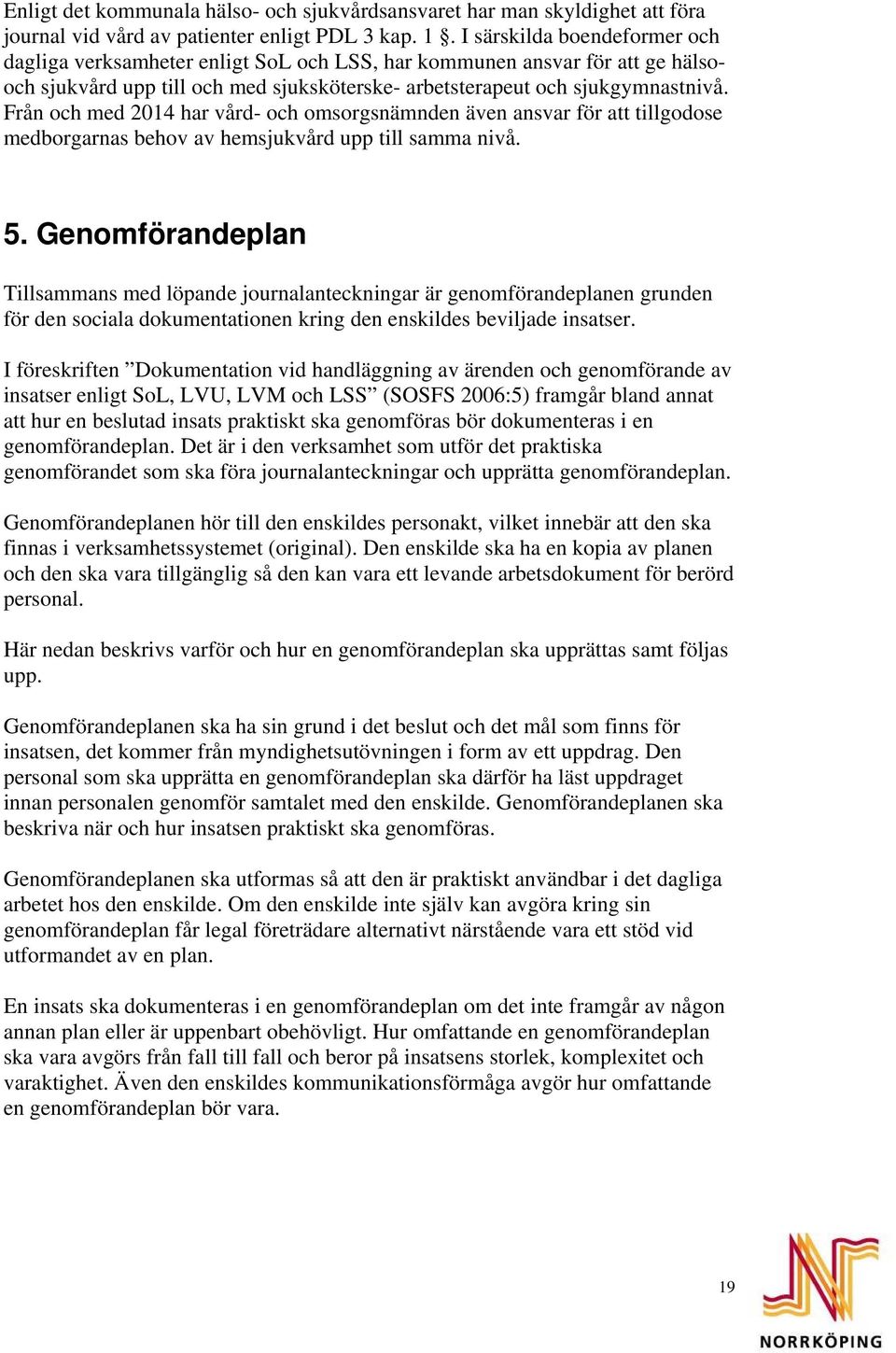 Från och med 2014 har vård- och omsorgsnämnden även ansvar för att tillgodose medborgarnas behov av hemsjukvård upp till samma nivå. 5.