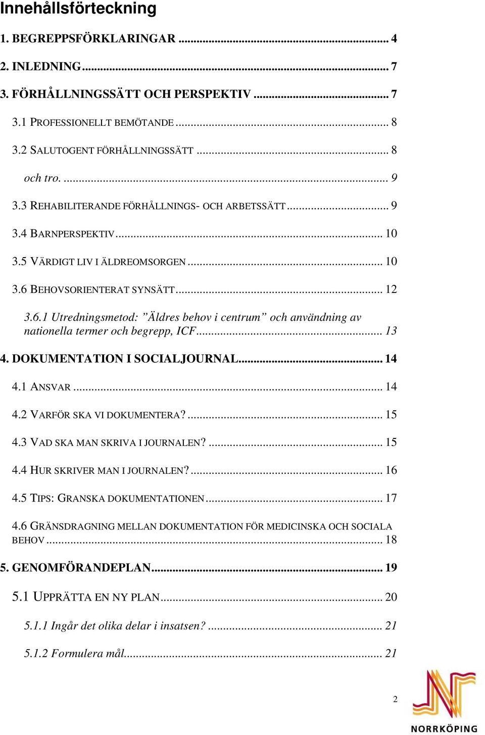 BEHOVSORIENTERAT SYNSÄTT... 12 3.6.1 Utredningsmetod: Äldres behov i centrum och användning av nationella termer och begrepp, ICF... 13 4. DOKUMENTATION I SOCIALJOURNAL... 14 4.