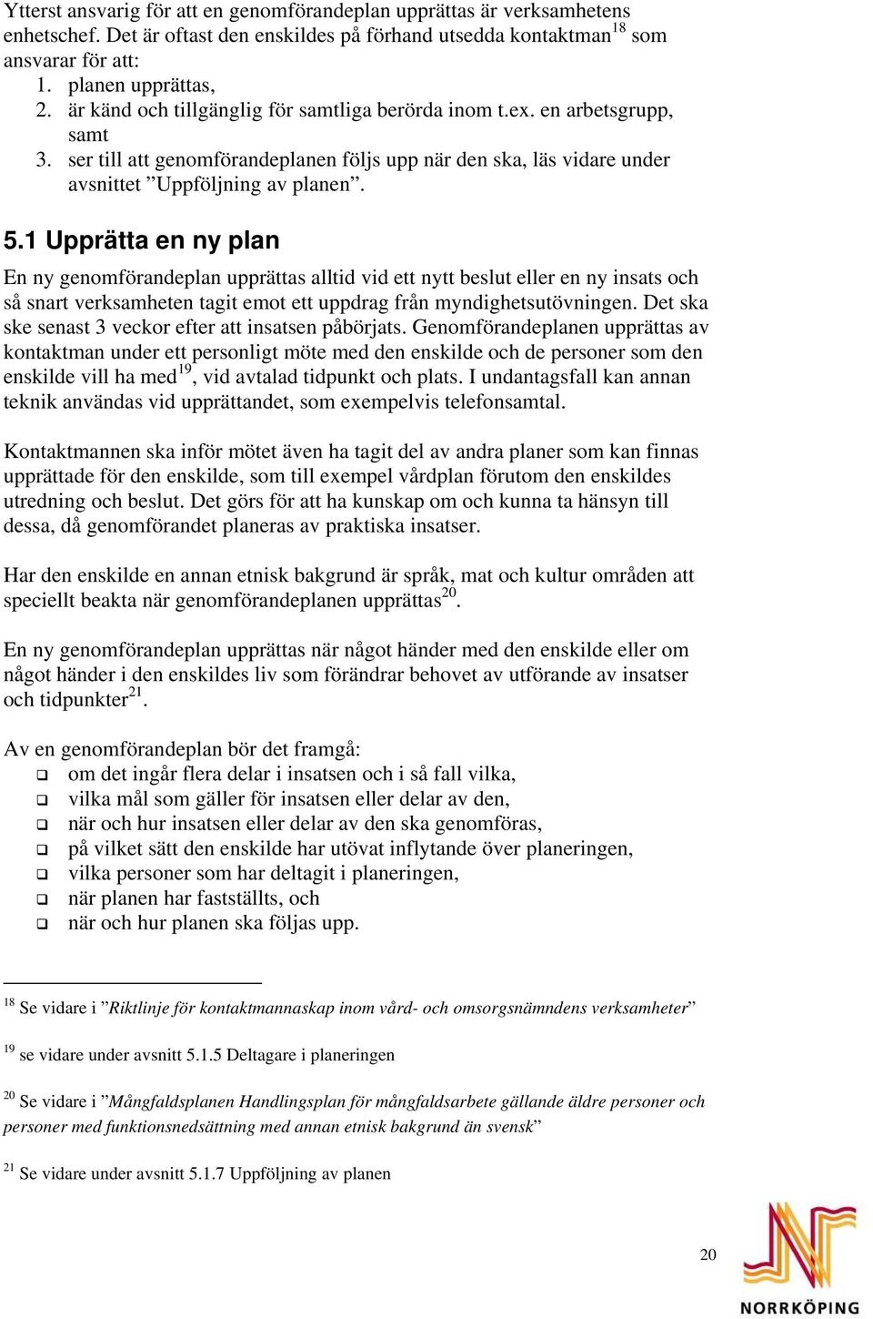 1 Upprätta en ny plan En ny genomförandeplan upprättas alltid vid ett nytt beslut eller en ny insats och så snart verksamheten tagit emot ett uppdrag från myndighetsutövningen.