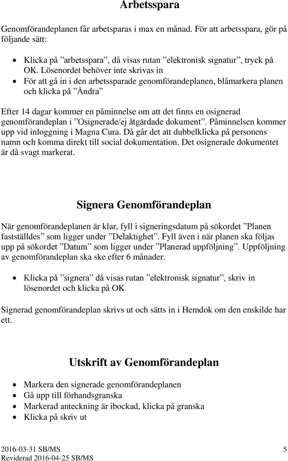 genomförandeplan i Osignerade/ej åtgärdade dokument. Påminnelsen kommer upp vid inloggning i Magna Cura. Då går det att dubbelklicka på personens namn och komma direkt till social dokumentation.