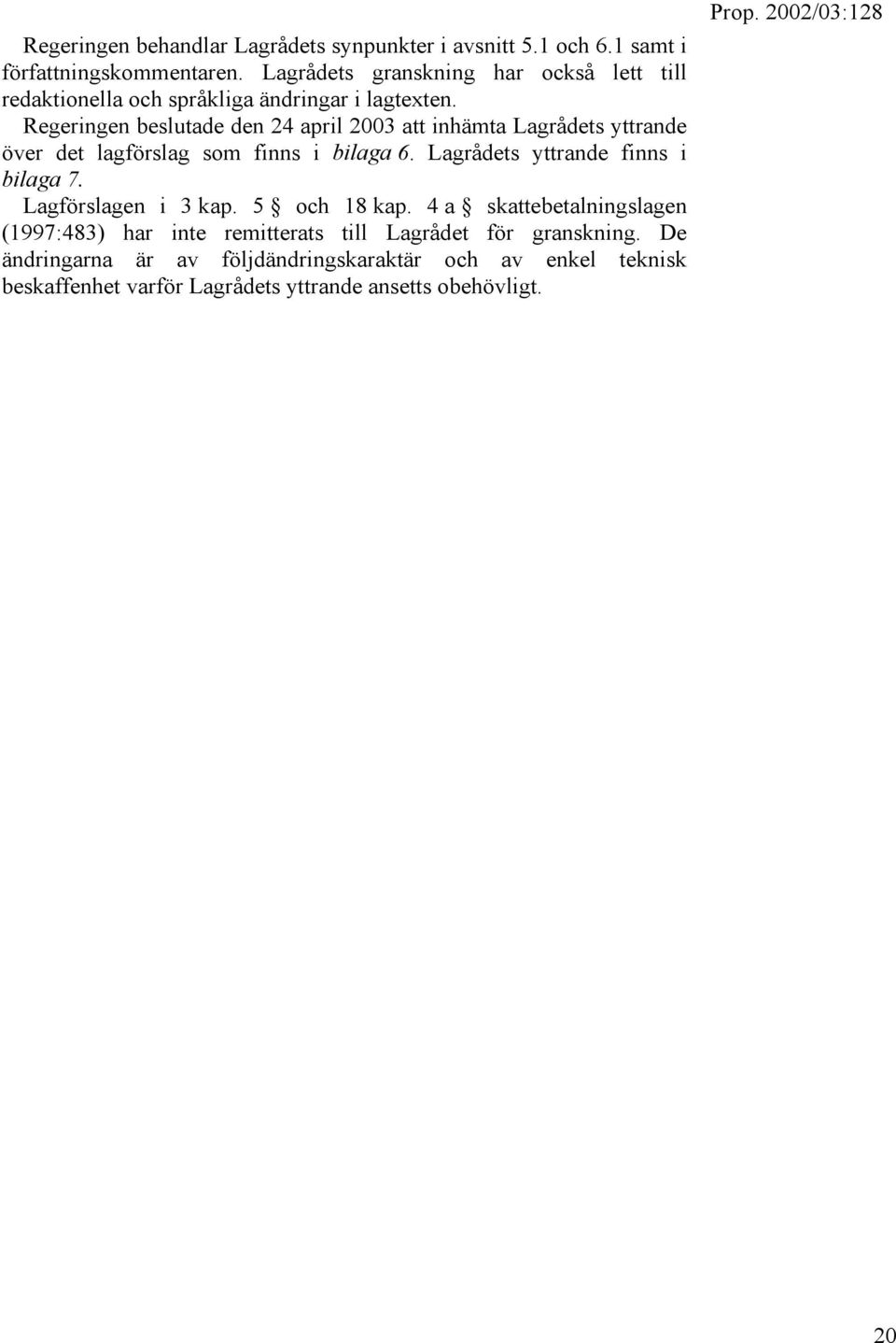 Regeringen beslutade den 24 april 2003 att inhämta Lagrådets yttrande över det lagförslag som finns i bilaga 6.