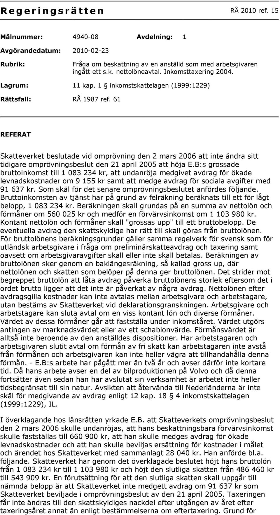 61 REFERAT Skatteverket beslutade vid omprövning den 2 mars 2006 att inte ändra sitt tidigare omprövningsbeslut den 21 april 2005 att höja E.