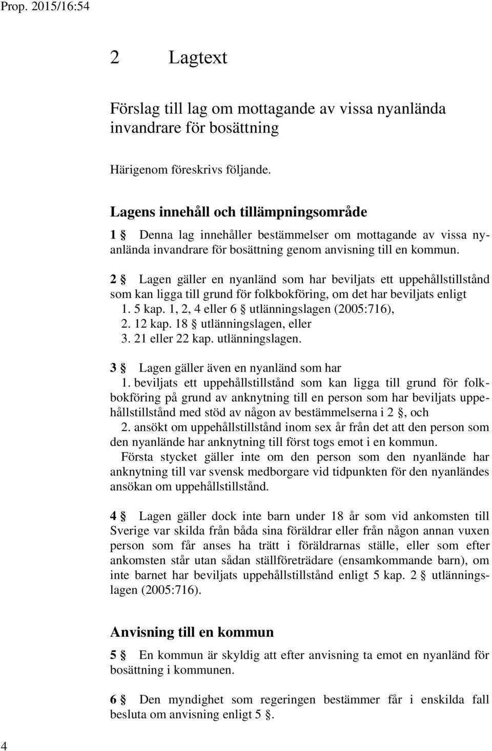 2 Lagen gäller en nyanländ som har beviljats ett uppehållstillstånd som kan ligga till grund för folkbokföring, om det har beviljats enligt 1. 5 kap. 1, 2, 4 eller 6 utlänningslagen (2005:716), 2.