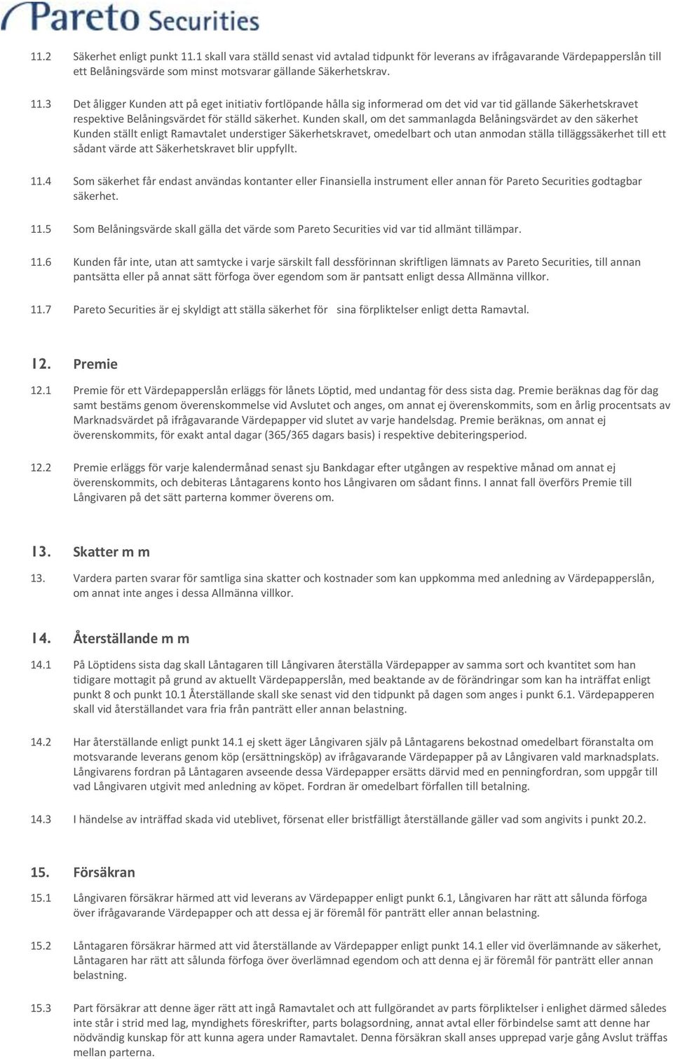 att Säkerhetskravet blir uppfyllt. 11.4 Som säkerhet får endast användas kontanter eller Finansiella instrument eller annan för Pareto Securities godtagbar säkerhet. 11.5 Som Belåningsvärde skall gälla det värde som Pareto Securities vid var tid allmänt tillämpar.