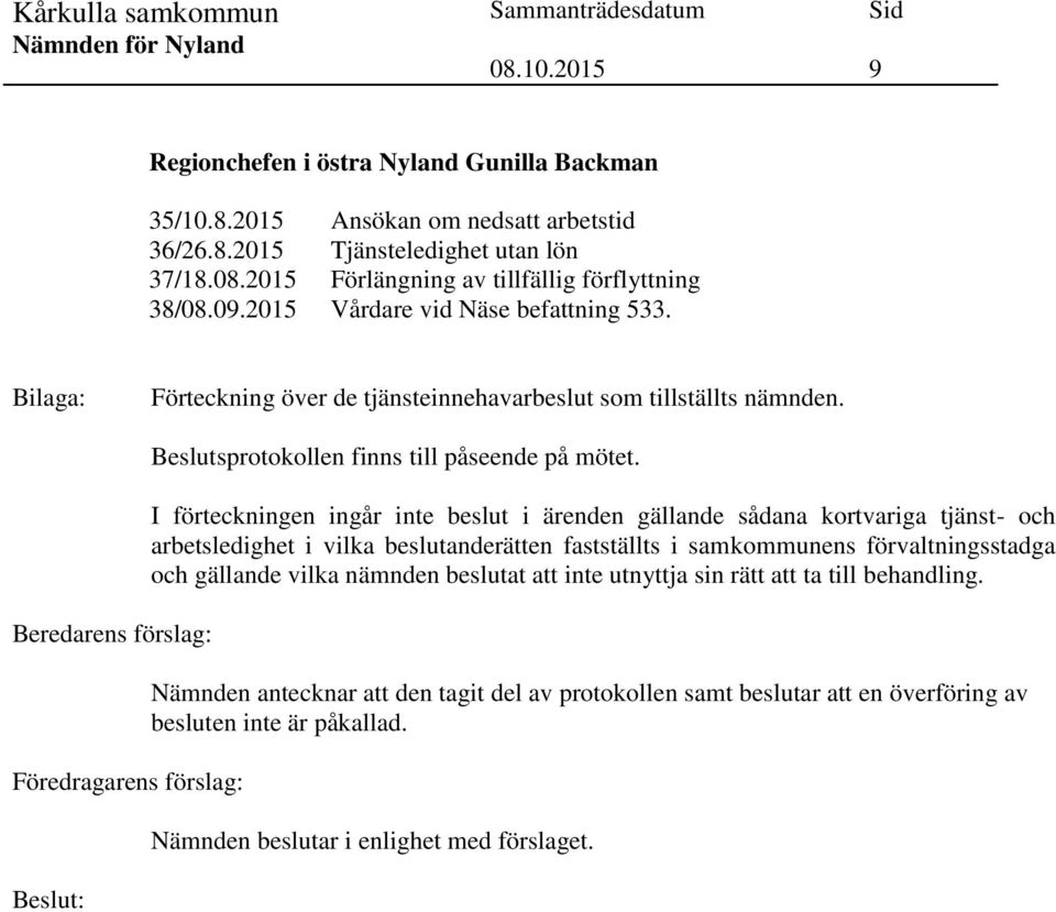 Beredarens förslag: Föredragarens förslag: Beslutsprotokollen finns till påseende på mötet.