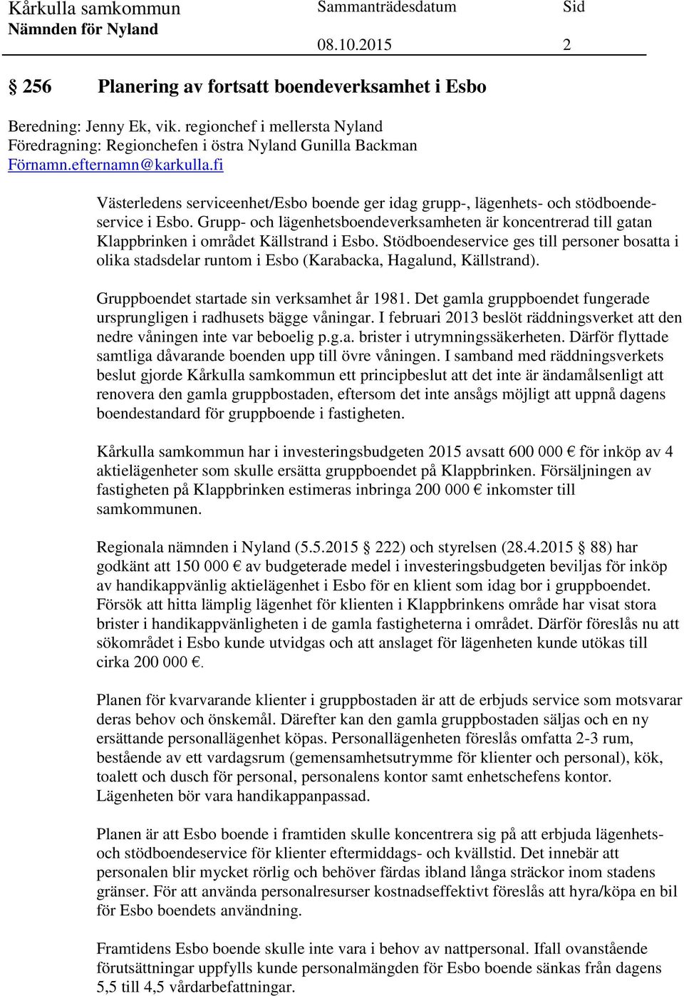 Grupp- och lägenhetsboendeverksamheten är koncentrerad till gatan Klappbrinken i området Källstrand i Esbo.