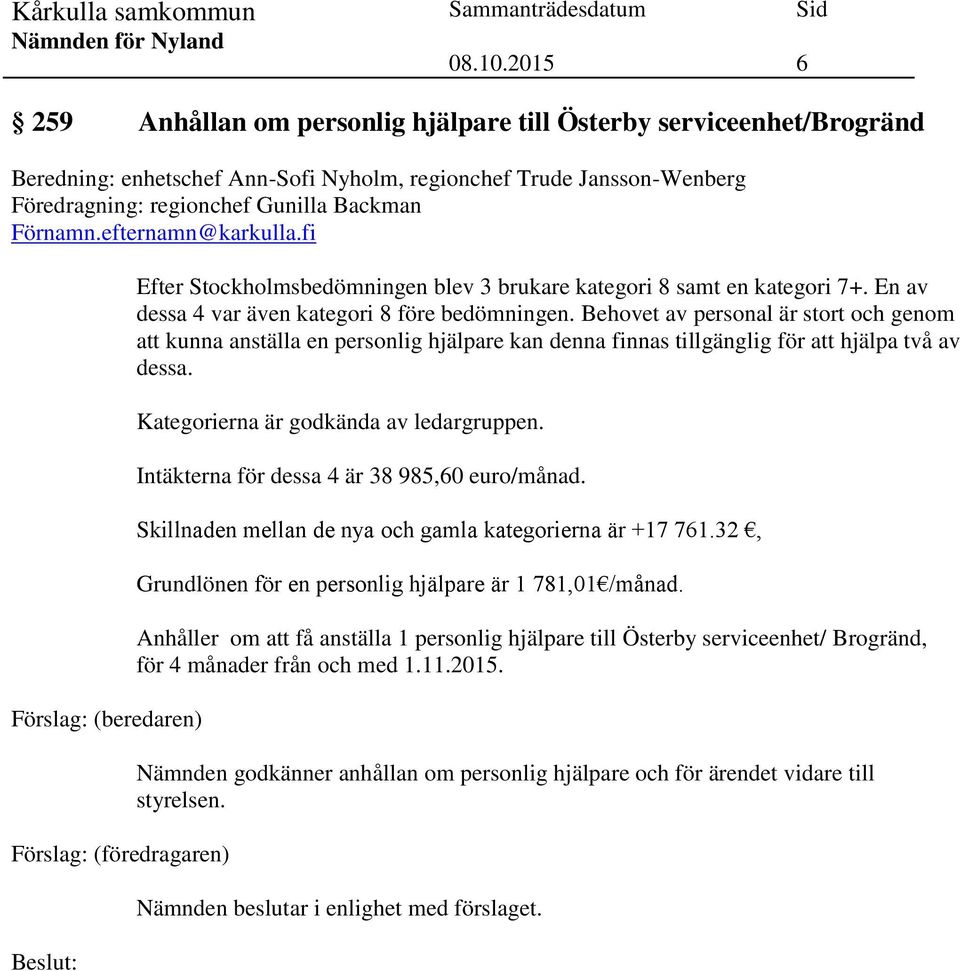 Behovet av personal är stort och genom att kunna anställa en personlig hjälpare kan denna finnas tillgänglig för att hjälpa två av dessa. Kategorierna är godkända av ledargruppen.