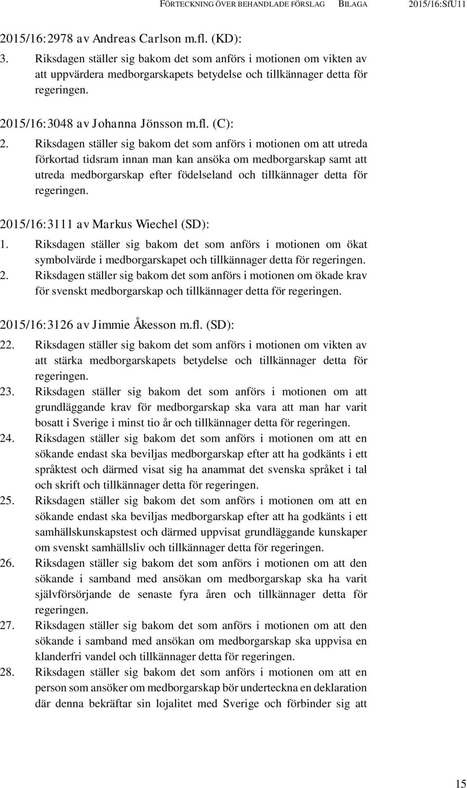 Riksdagen ställer sig bakom det som anförs i motionen om att utreda förkortad tidsram innan man kan ansöka om medborgarskap samt att utreda medborgarskap efter födelseland och tillkännager detta för