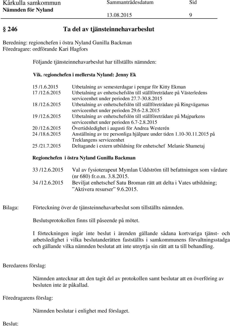 7-30.8.2015 18 /12.6.2015 Utbetalning av enhetschefslön till ställföreträdare på Ringvägarnas serviceenhet under perioden 29.6-2.8.2015 19 /12.6.2015 Utbetalning av enhetschefslön till ställföreträdare på Majparkens serviceenhet under perioden 6.