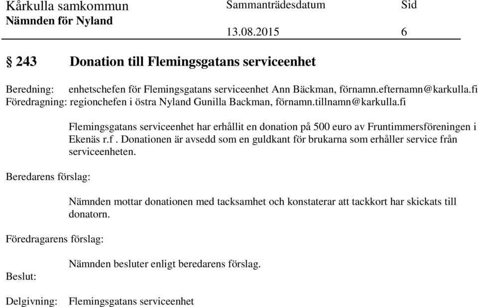 fi Beredarens förslag: Föredragarens förslag: Flemingsgatans serviceenhet har erhållit en donation på 500 euro av Fruntimmersföreningen i Ekenäs r.f. Donationen är avsedd som en guldkant för brukarna som erhåller service från serviceenheten.