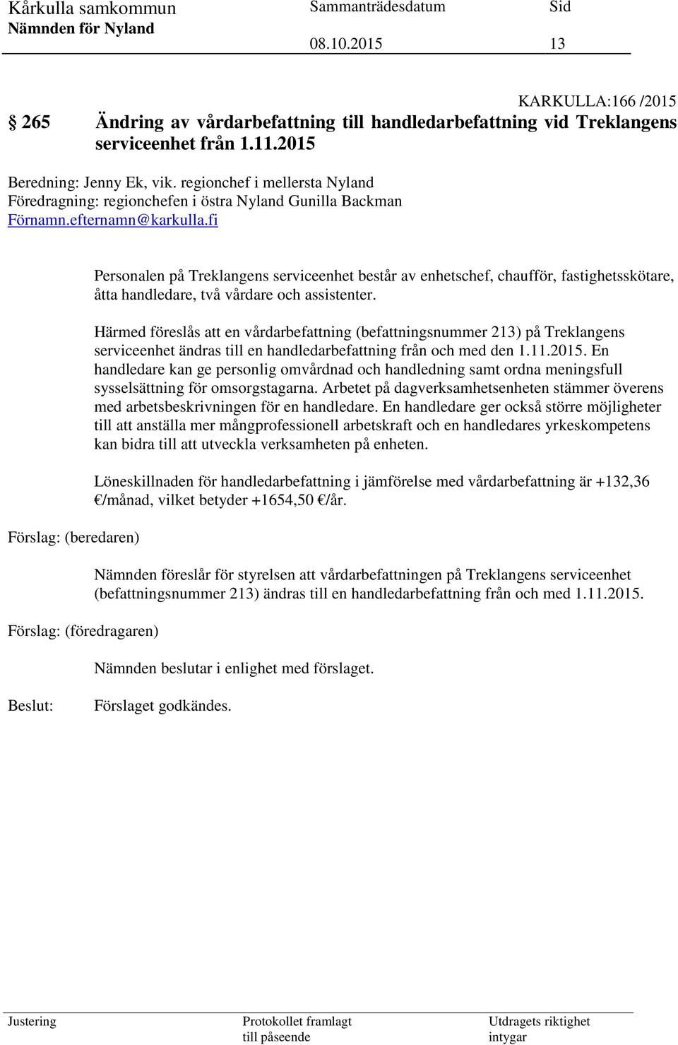 fi Förslag: (beredaren) Förslag: (föredragaren) Personalen på Treklangens serviceenhet består av enhetschef, chaufför, fastighetsskötare, åtta handledare, två vårdare och assistenter.