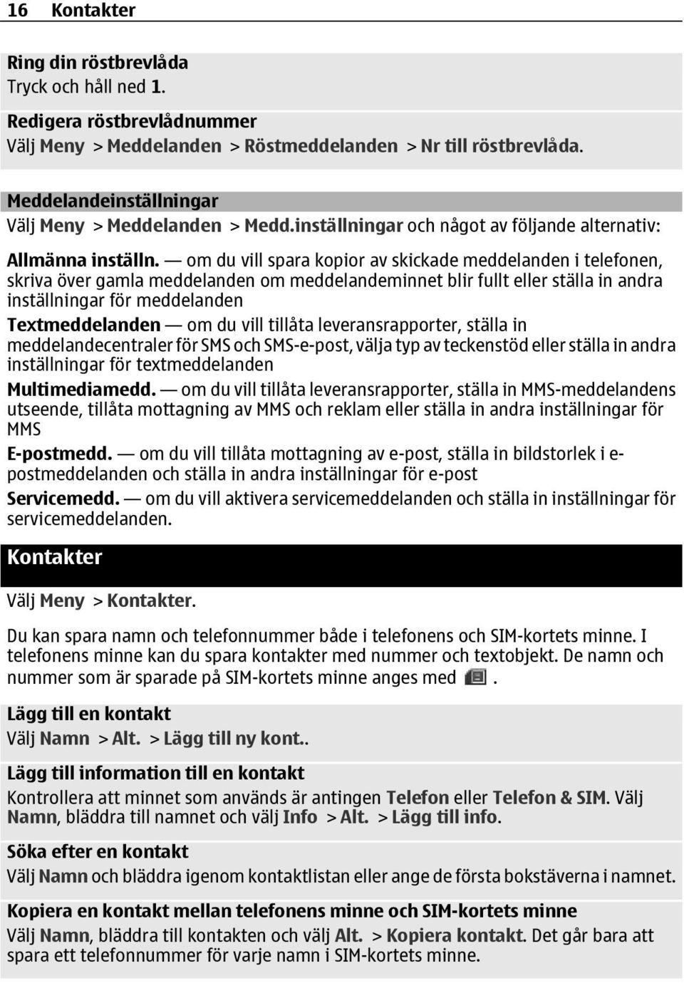om du vill spara kopior av skickade meddelanden i telefonen, skriva över gamla meddelanden om meddelandeminnet blir fullt eller ställa in andra inställningar för meddelanden Textmeddelanden om du