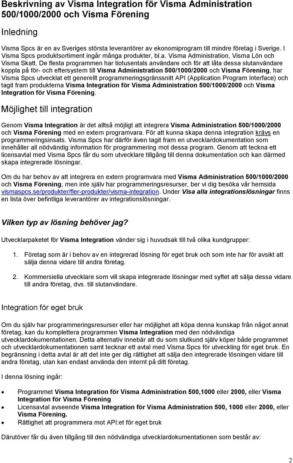 De flesta programmen har tiotusentals användare och för att låta dessa slutanvändare koppla på för- och eftersystem till Visma Administration 500/1000/2000 och Visma Förening, har Visma Spcs