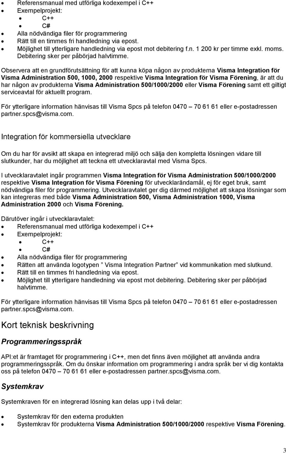 Observera att en grundförutsättning för att kunna köpa någon av produkterna Visma Integration för Visma Administration 500, 1000, 2000 respektive Visma Integration för Visma Förening, är att du har