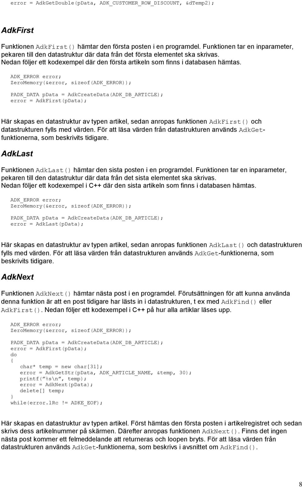PADK_DATA pdata = AdkCreateData(ADK_DB_ARTICLE); error = AdkFirst(pData); Här skapas en datastruktur av typen artikel, sedan anropas funktionen AdkFirst() och datastrukturen fylls med värden.
