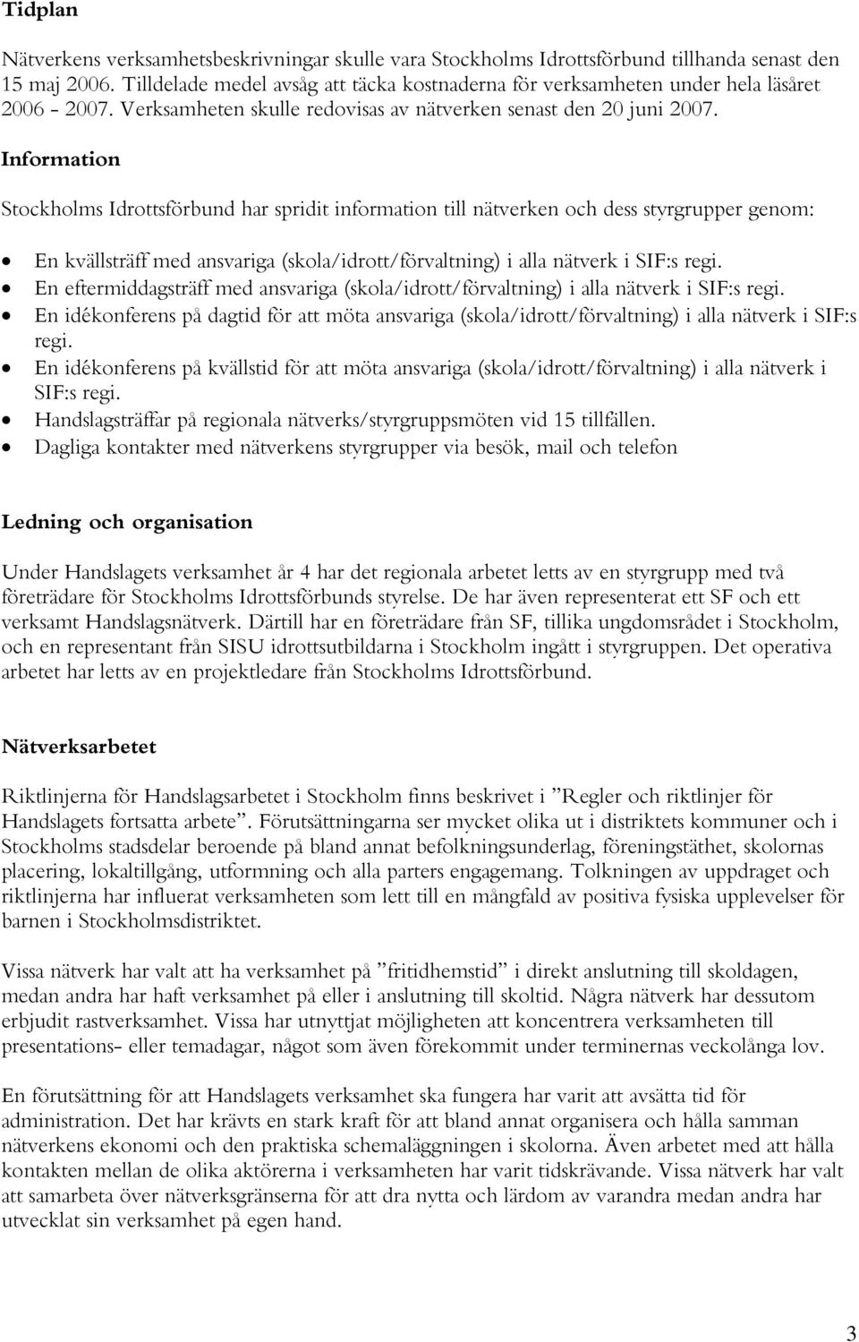 Information Stockholms Idrottsförbund har spridit information till nätverken och dess styrgrupper genom: En kvällsträff med ansvariga (skola/idrott/förvaltning) i alla nätverk i SIF:s regi.