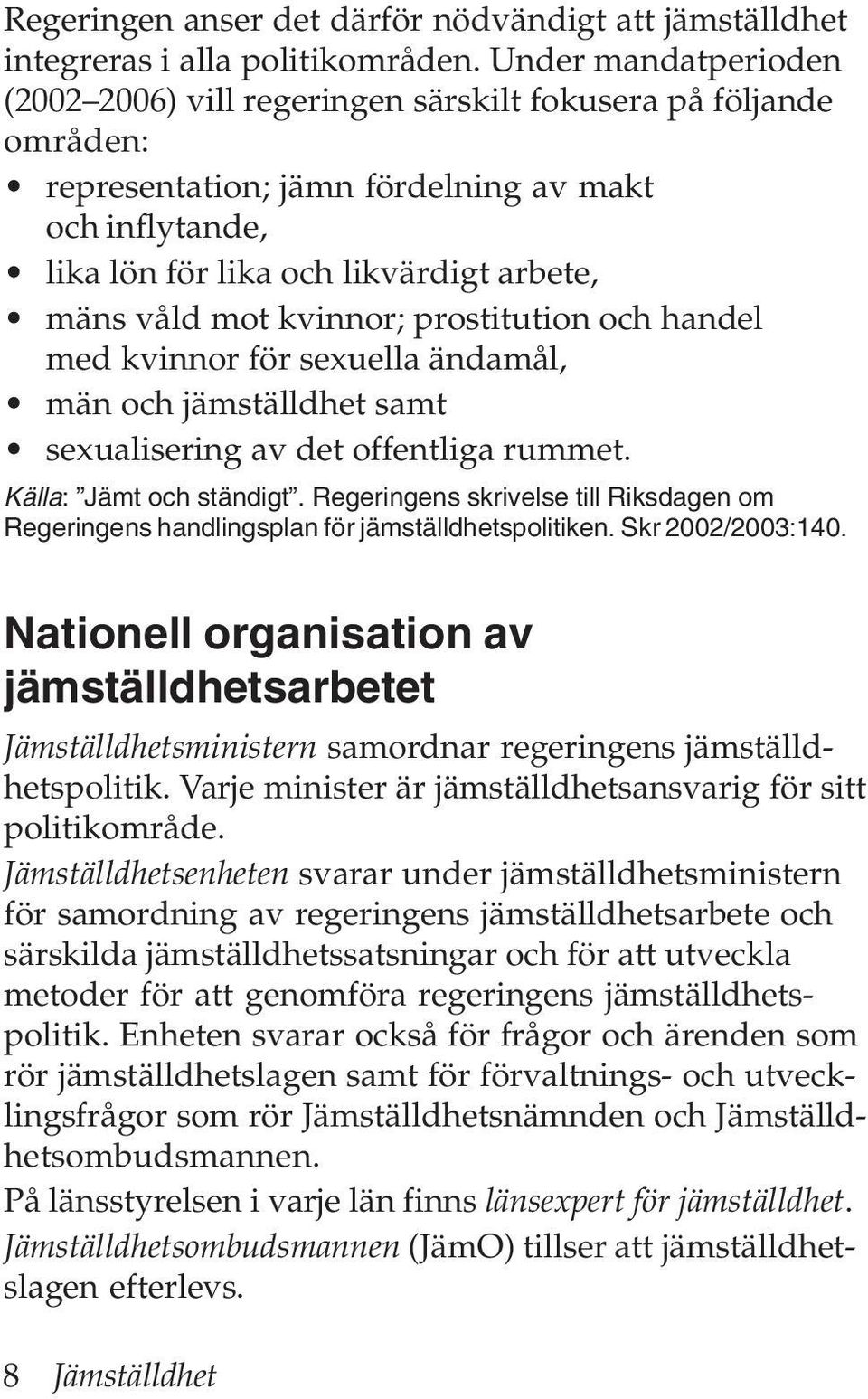 kvinnor; prostitution och handel med kvinnor för sexuella ändamål, män och jämställdhet samt sexualisering av det offentliga rummet. Källa: Jämt och ständigt.