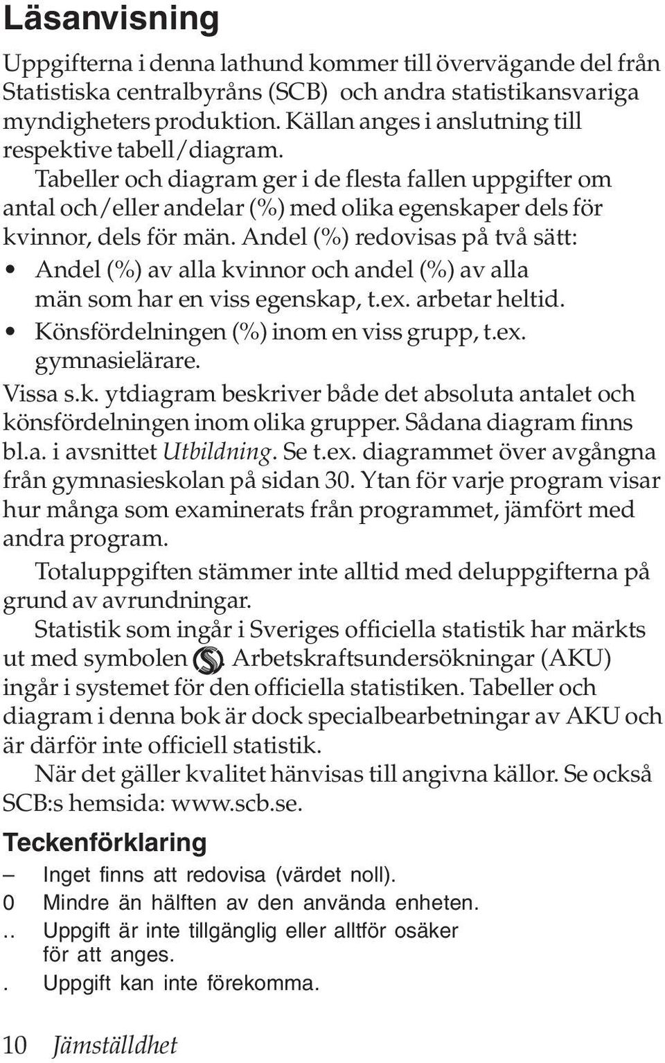 Andel (%) redovisas på två sätt: Andel (%) av alla kvinnor och andel (%) av alla män som har en viss egenskap, t.ex. arbetar heltid. Könsfördelningen (%) inom en viss grupp, t.ex. gymnasielärare.