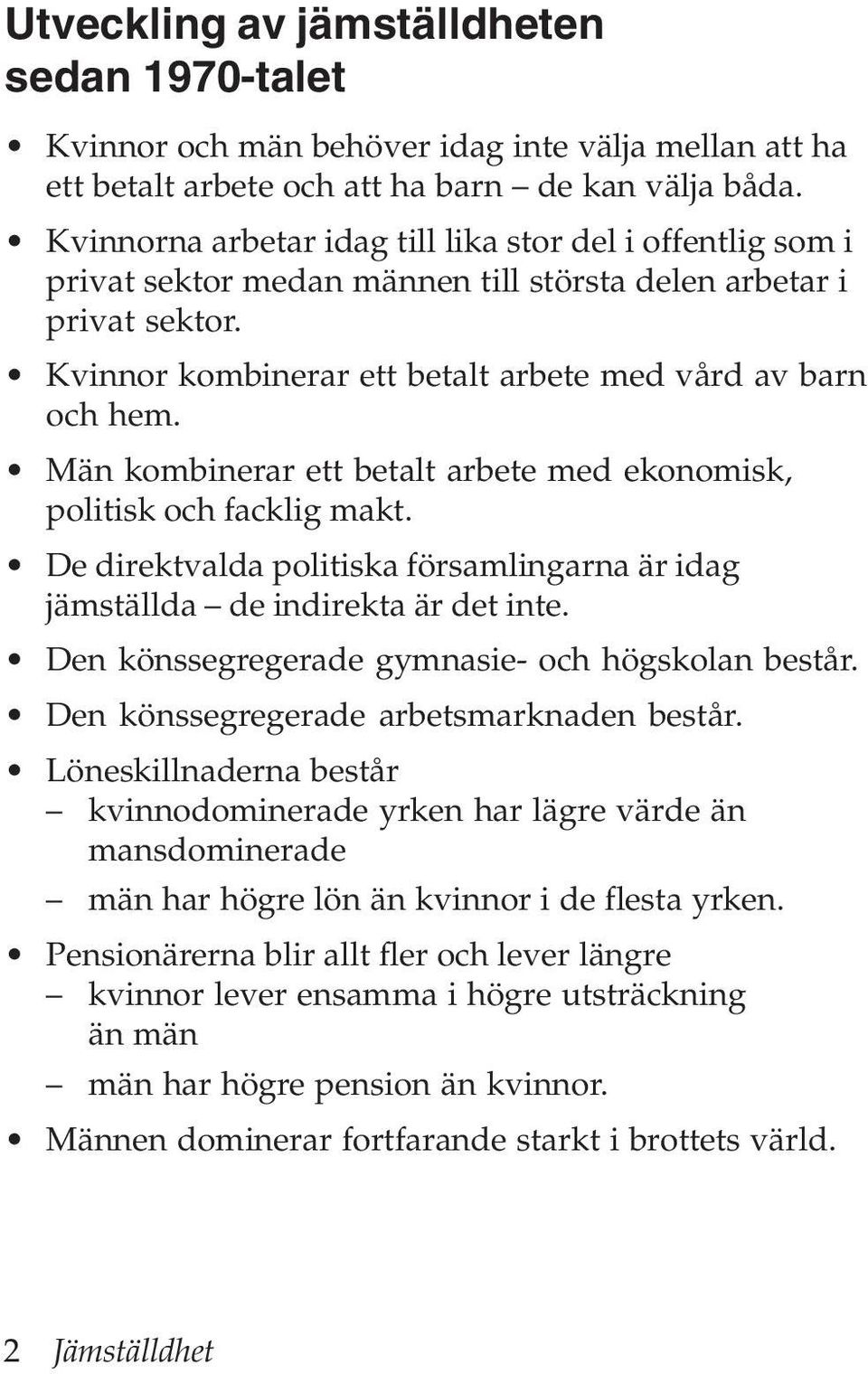 Män kombinerar ett betalt arbete med ekonomisk, politisk och facklig makt. De direktvalda politiska församlingarna är idag jämställda de indirekta är det inte.
