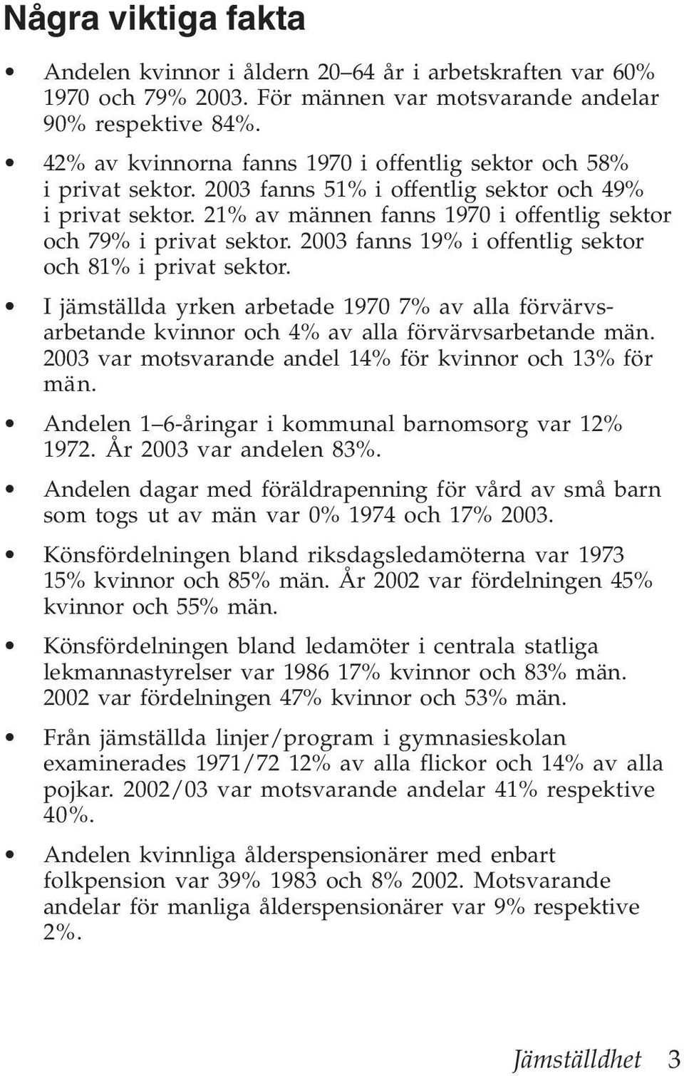 2003 fanns 19% i offentlig sektor och 81% i privat sektor. I jämställda yrken arbetade 1970 7% av alla förvärvsarbetande kvinnor och 4% av alla förvärvsarbetande män.