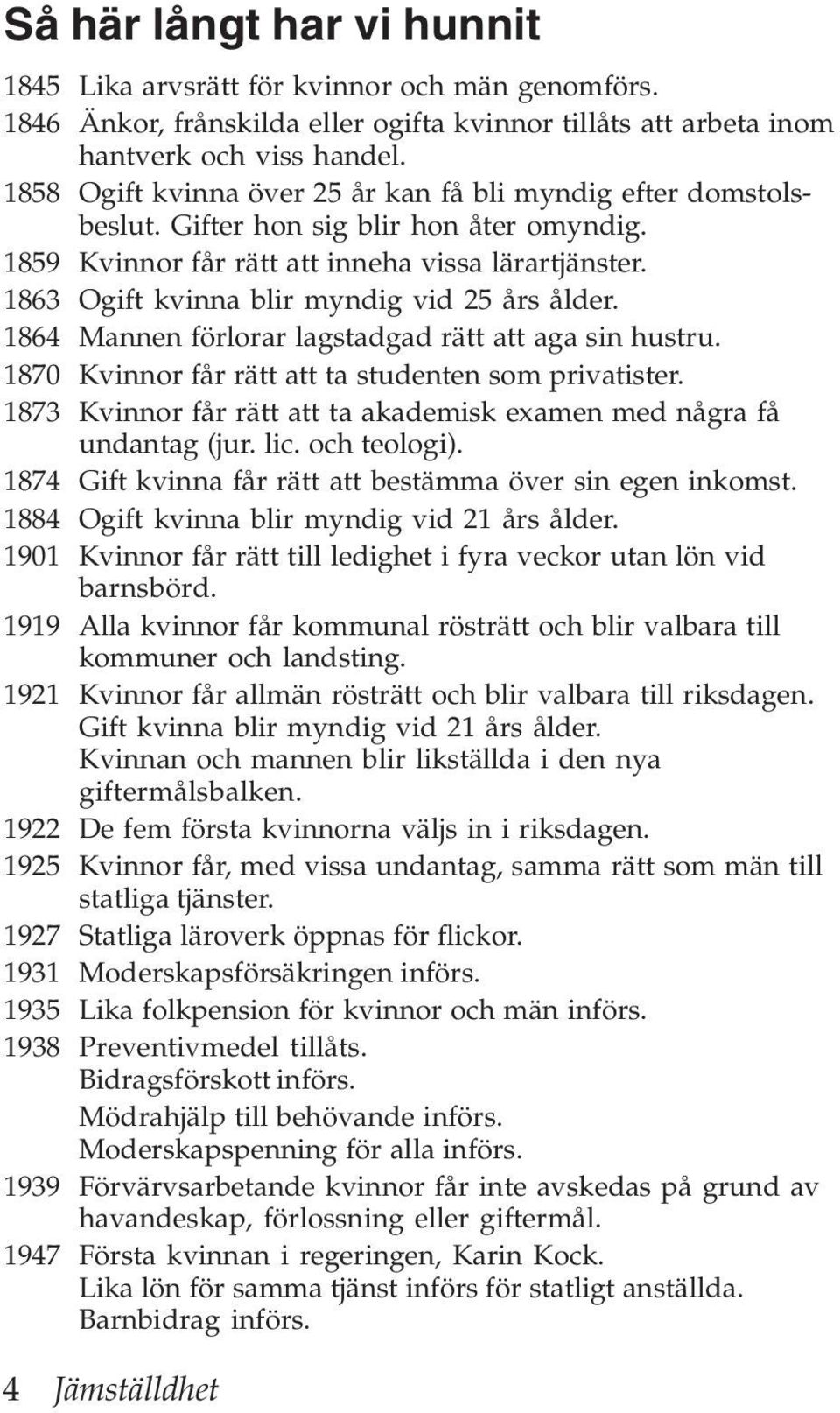 1863 Ogift kvinna blir myndig vid 25 års ålder. 1864 Mannen förlorar lagstadgad rätt att aga sin hustru. 1870 Kvinnor får rätt att ta studenten som privatister.
