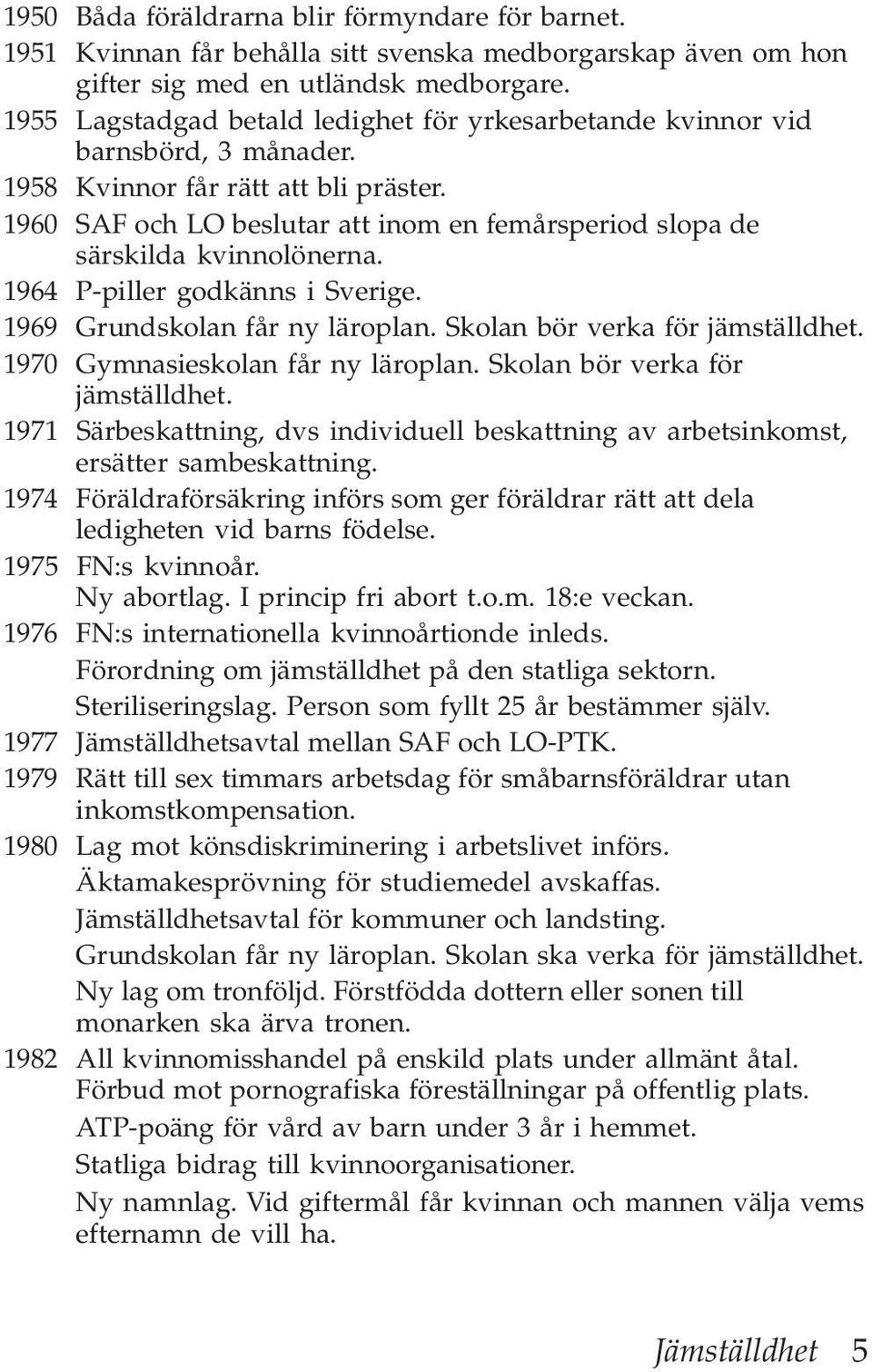 1960 SAF och LO beslutar att inom en femårsperiod slopa de särskilda kvinnolönerna. 1964 P-piller godkänns i Sverige. 1969 Grundskolan får ny läroplan. Skolan bör verka för jämställdhet.