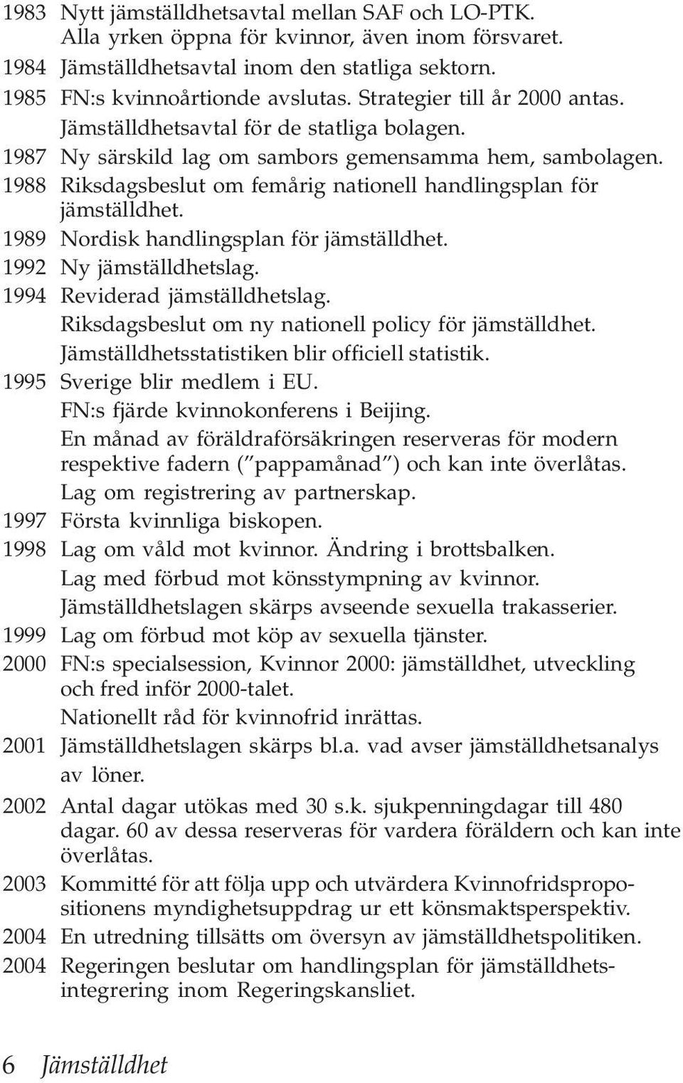 1988 Riksdagsbeslut om femårig nationell handlingsplan för jämställdhet. 1989 Nordisk handlingsplan för jämställdhet. 1992 Ny jämställdhetslag. 1994 Reviderad jämställdhetslag.